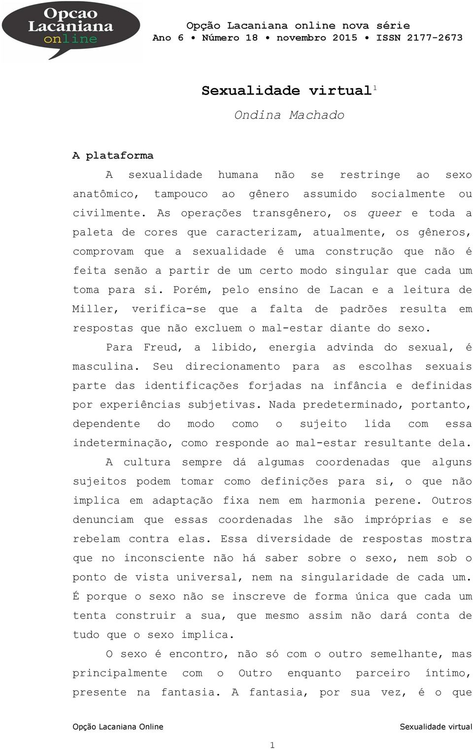 As operações transgênero, os queer e toda a paleta de cores que caracterizam, atualmente, os gêneros, comprovam que a sexualidade é uma construção que não é feita senão a partir de um certo modo