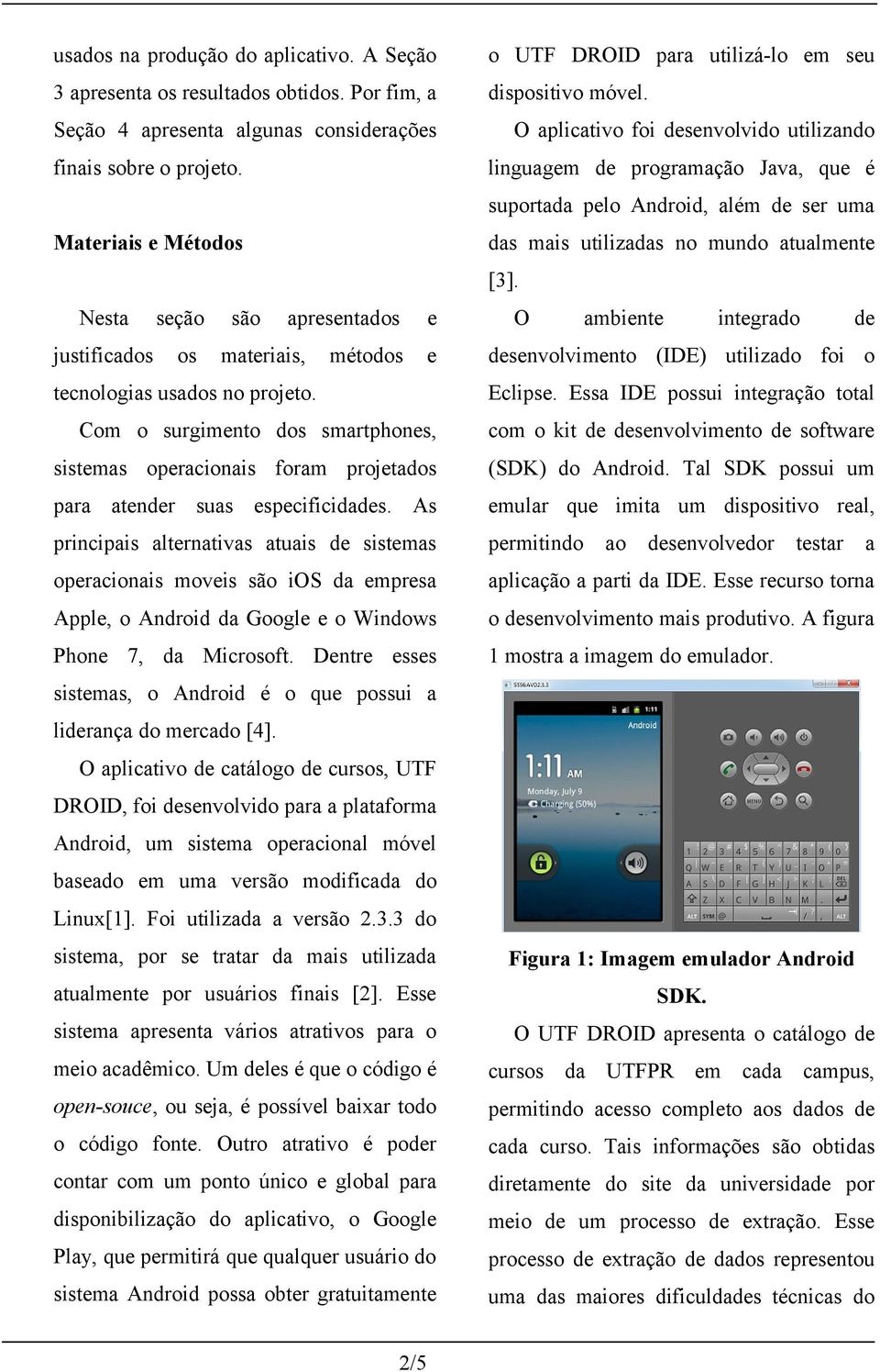 Com o surgimento dos smartphones, sistemas operacionais foram projetados para atender suas especificidades.