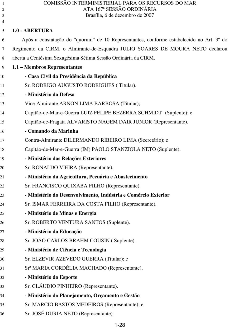 9º do Regimento da CIRM, o Almirante-de-Esquadra JULIO SOARES DE MOURA NETO declarou aberta a Centésima Sexagésima Sétima Sessão Ordinária da CIRM. 1.