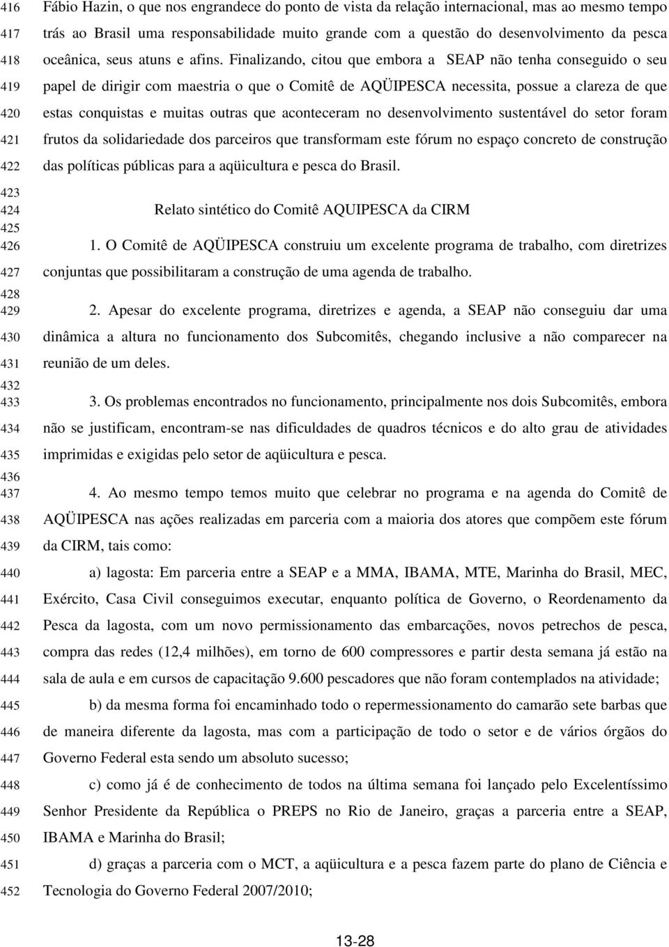 Finalizando, citou que embora a SEAP não tenha conseguido o seu papel de dirigir com maestria o que o Comitê de AQÜIPESCA necessita, possue a clareza de que estas conquistas e muitas outras que