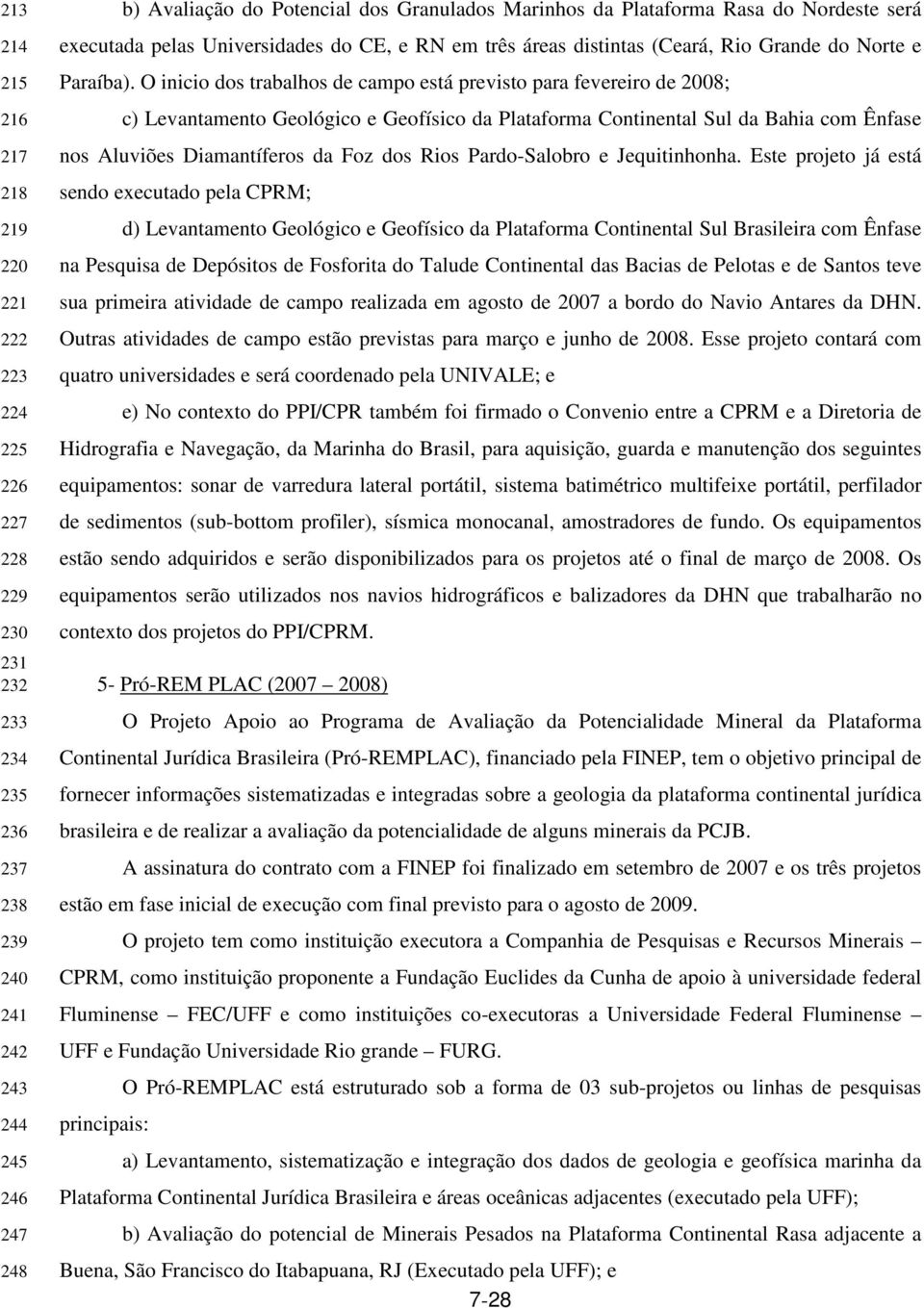 O inicio dos trabalhos de campo está previsto para fevereiro de 2008; c) Levantamento Geológico e Geofísico da Plataforma Continental Sul da Bahia com Ênfase nos Aluviões Diamantíferos da Foz dos