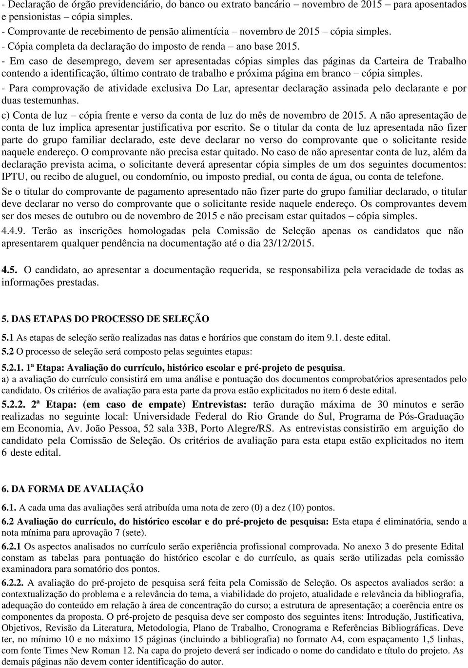 - Em caso de desemprego, devem ser apresentadas cópias simples das páginas da Carteira de Trabalho contendo a identificação, último contrato de trabalho e próxima página em branco cópia simples.