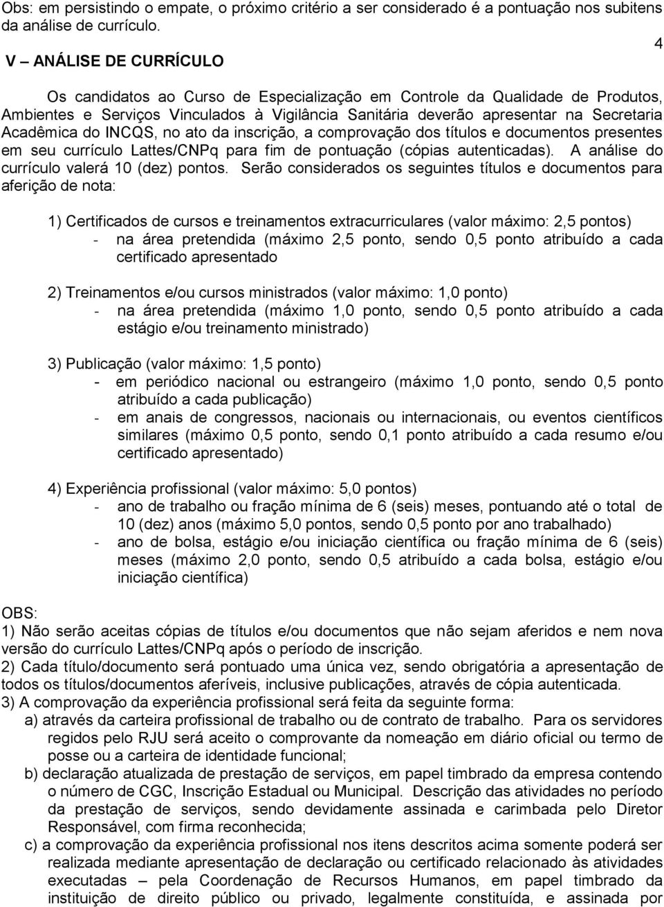 Acadêmica do INCQS, no ato da inscrição, a comprovação dos títulos e documentos presentes em seu currículo Lattes/CNPq para fim de pontuação (cópias autenticadas).