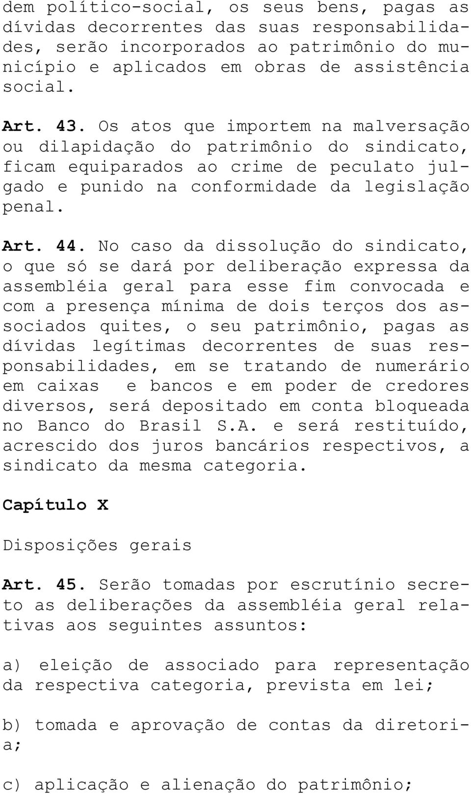 No caso da dissolução do sindicato, o que só se dará por deliberação expressa da assembléia geral para esse fim convocada e com a presença mínima de dois terços dos associados quites, o seu