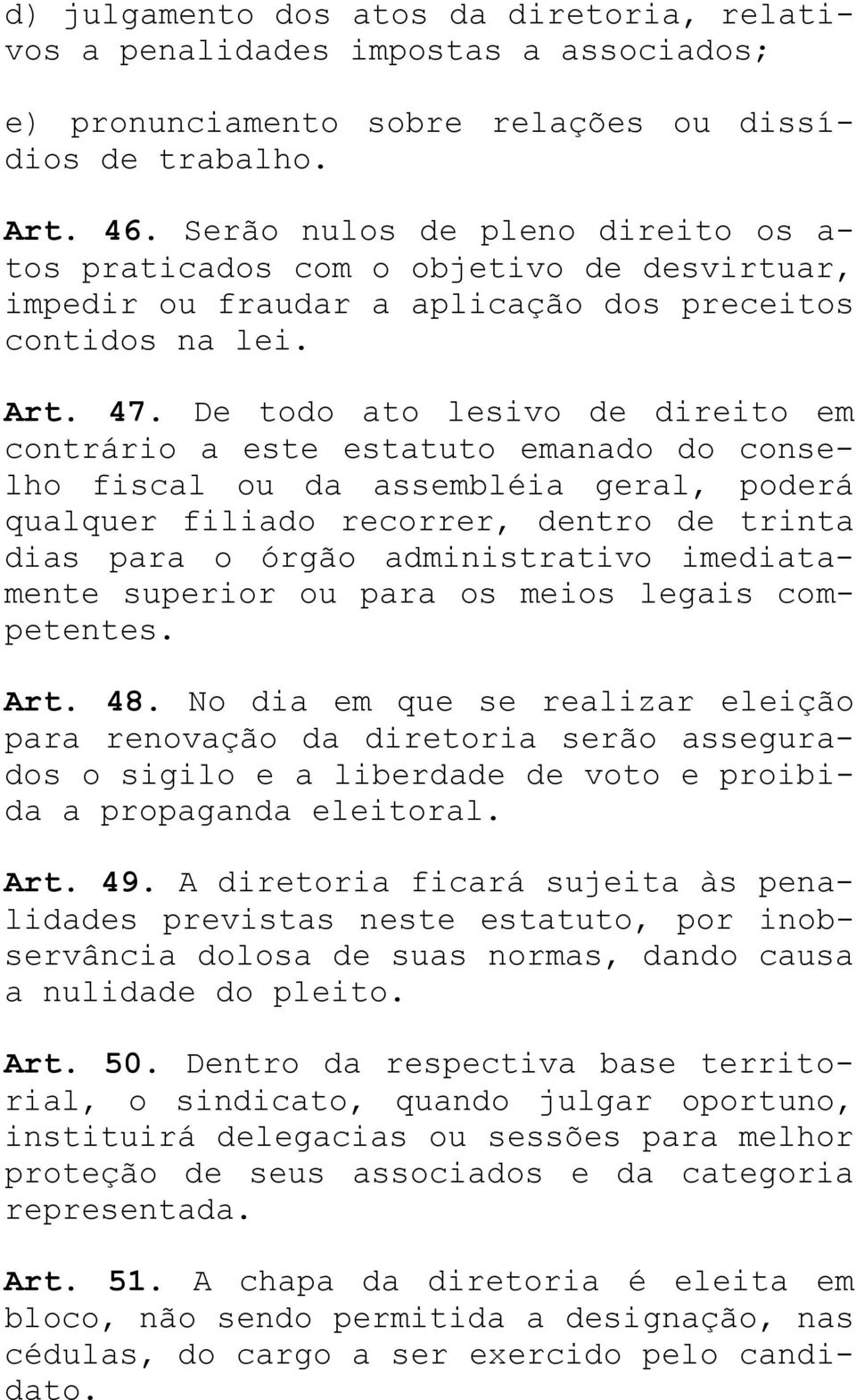 De todo ato lesivo de direito em contrário a este estatuto emanado do conselho fiscal ou da assembléia geral, poderá qualquer filiado recorrer, dentro de trinta dias para o órgão administrativo