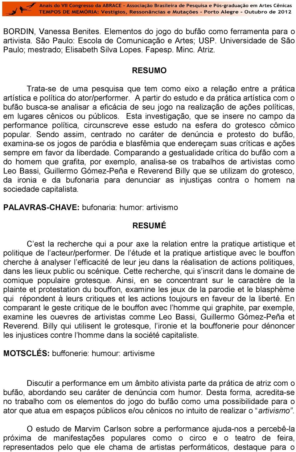 A partir do estudo e da prática artística com o bufão busca-se analisar a eficácia de seu jogo na realização de ações políticas, em lugares cênicos ou públicos.