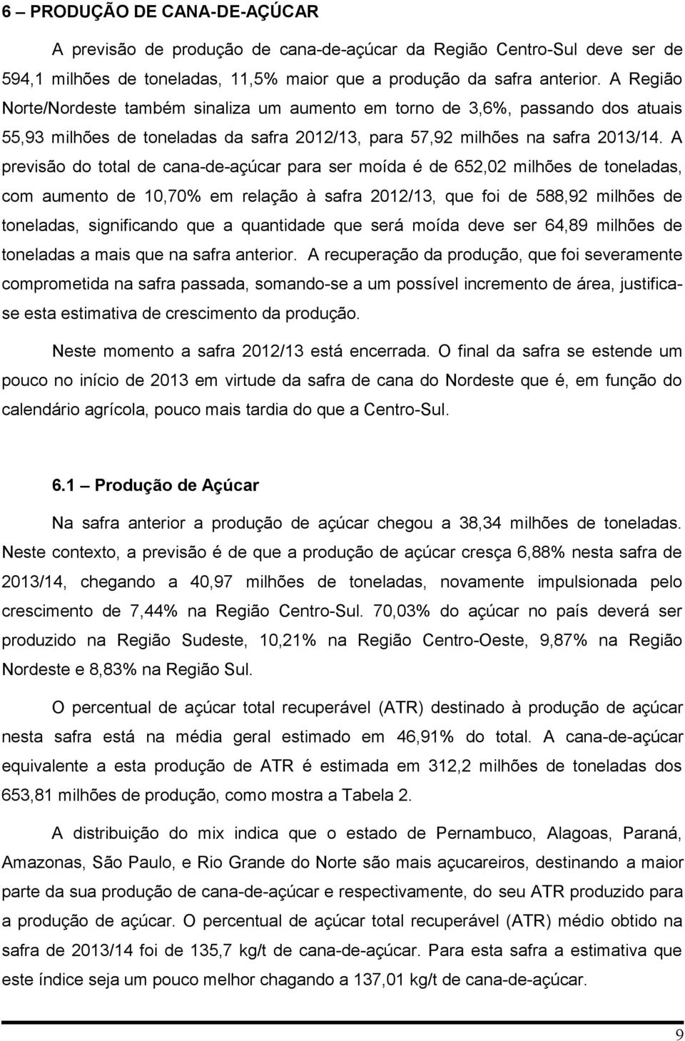 A previsão do total de canadeaçúcar para ser moída é de 652,02 milhões de toneladas, com aumento de 10,70% em relação à safra 2012/13, que foi de 588,92 milhões de toneladas, significando que a