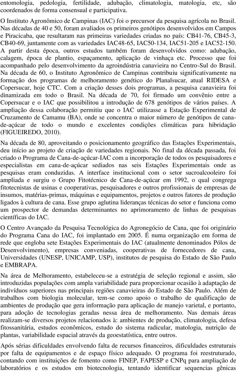 Nas décadas de 40 e 50, foram avaliados os primeiros genótipos desenvolvidos em Campos e Piracicaba, que resultaram nas primeiras variedades criadas no país: CB41-76, CB45-3, CB40-69, juntamente com