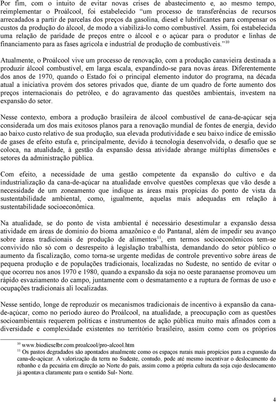 Assim, foi estabelecida uma relação de paridade de preços entre o álcool e o açúcar para o produtor e linhas de financiamento para as fases agrícola e industrial de produção de combustíveis.