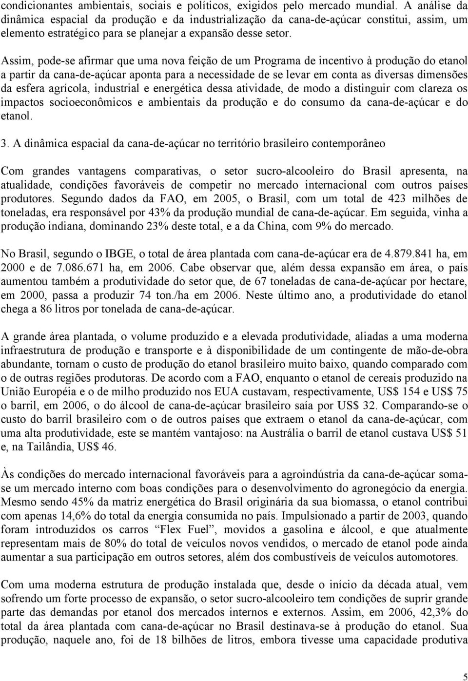 Assim, pode-se afirmar que uma nova feição de um Programa de incentivo à produção do etanol a partir da cana-de-açúcar aponta para a necessidade de se levar em conta as diversas dimensões da esfera