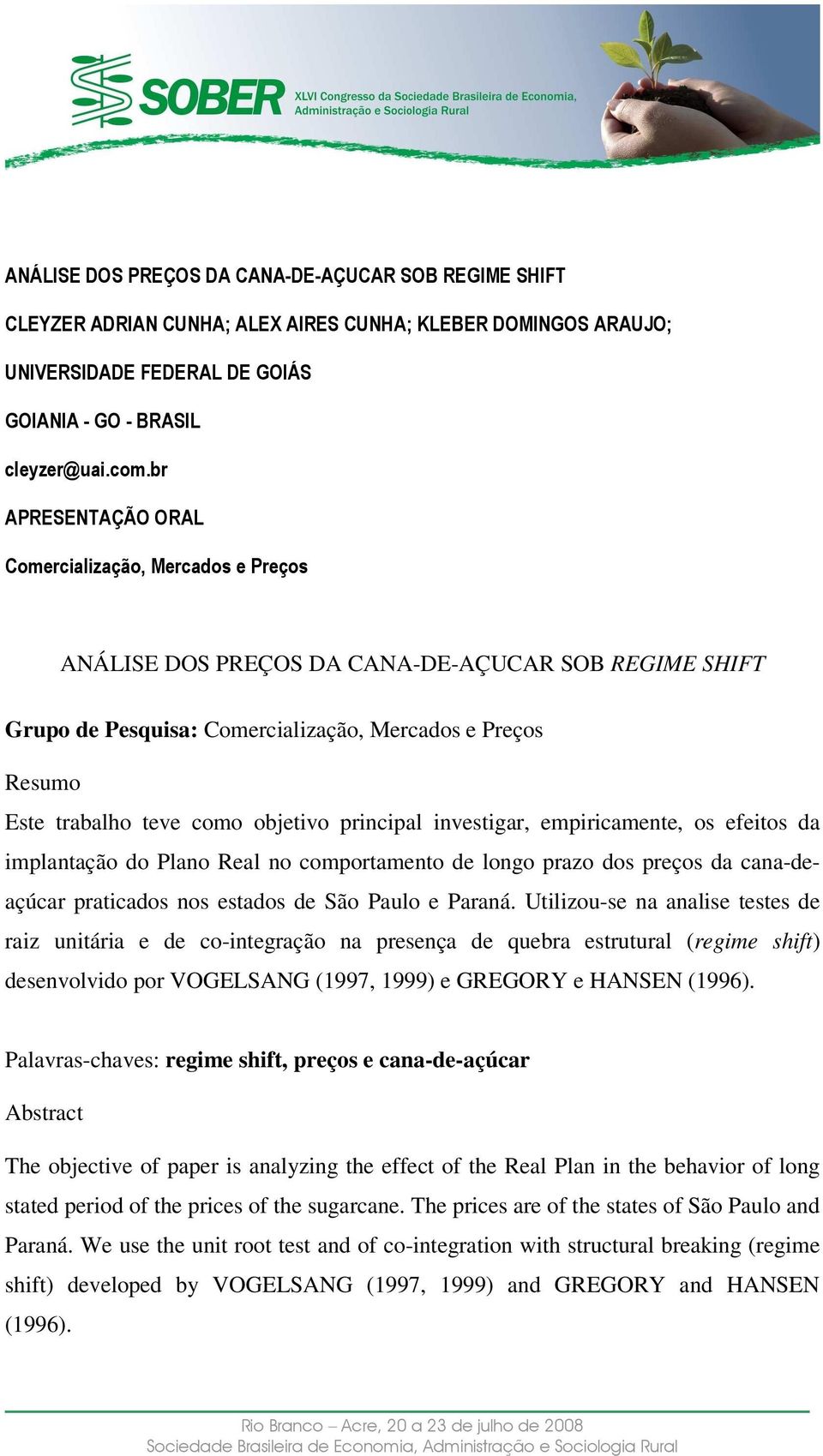 principal invesigar, empiricamene, os efeios da implanação do Plano Real no comporameno de longo prazo dos preços da cana-deaçúcar praicados nos esados de São Paulo e Paraná.