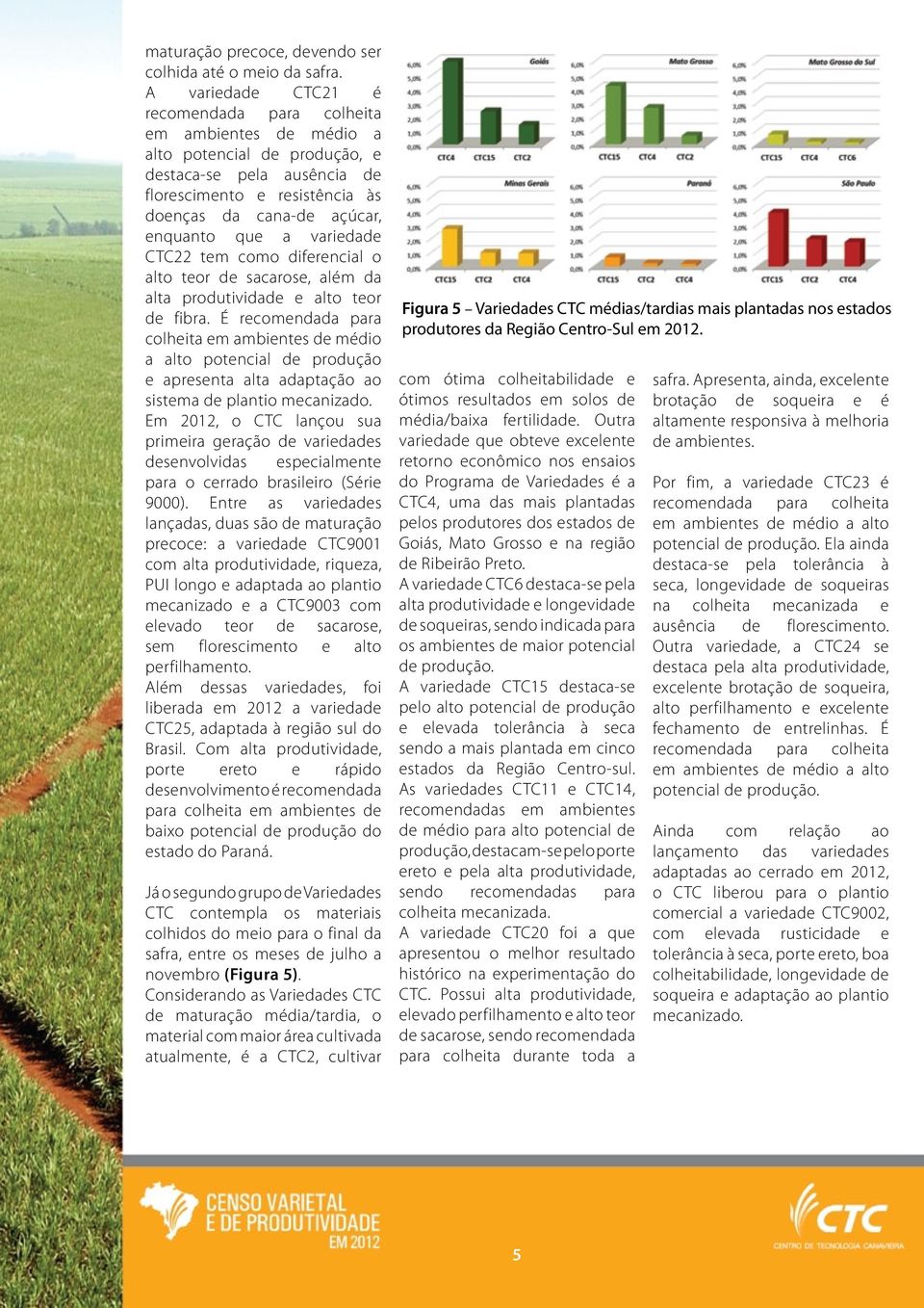 a variedade CTC22 tem como diferencial o alto teor de sacarose, além da alta produtividade e alto teor de fibra.