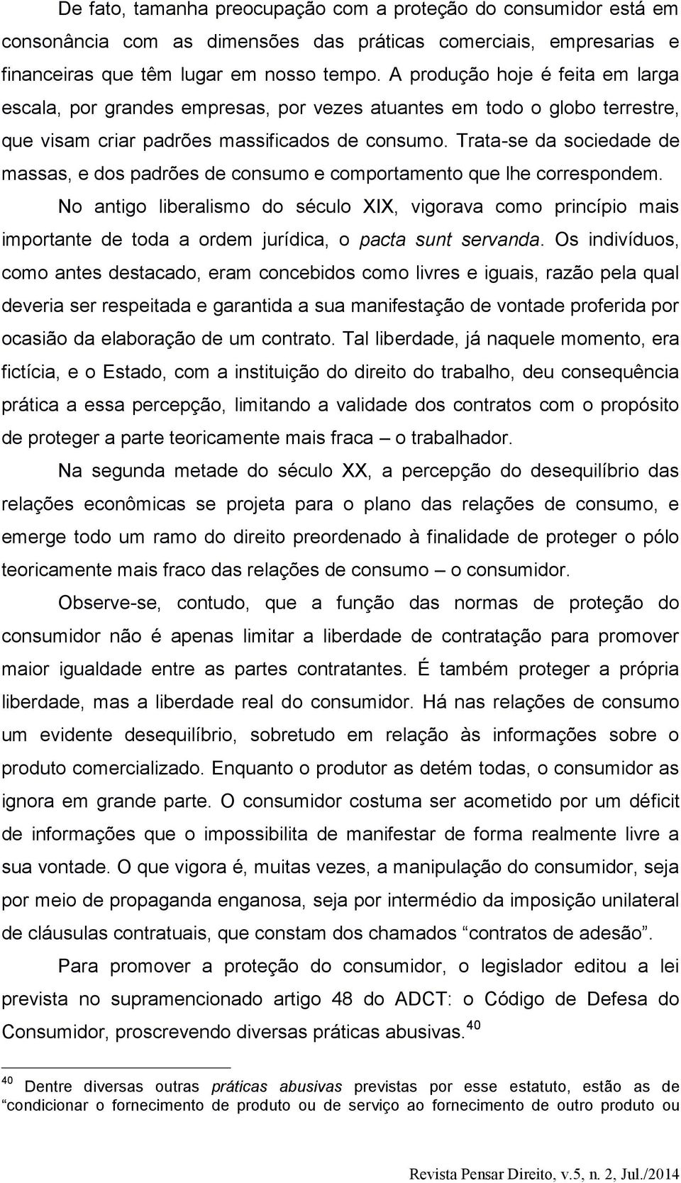 Trata-se da sociedade de massas, e dos padrões de consumo e comportamento que lhe correspondem.