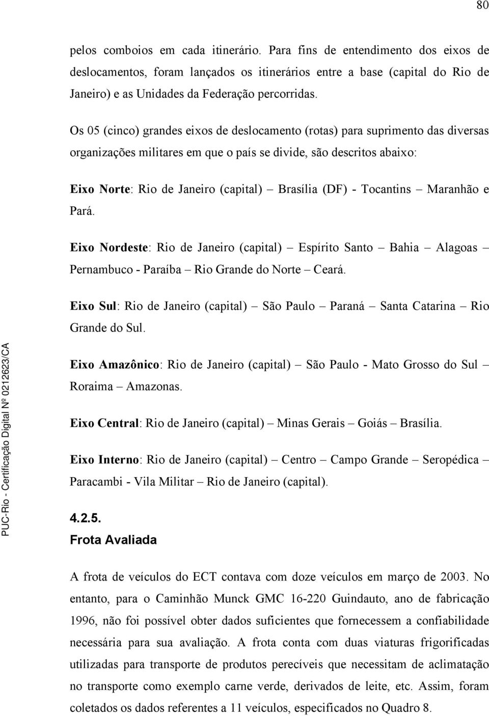 Os 05 (cinco) grandes eixos de deslocamento (rotas) para suprimento das diversas organizações militares em que o país se divide, são descritos abaixo: Eixo Norte: Rio de Janeiro (capital) Brasília