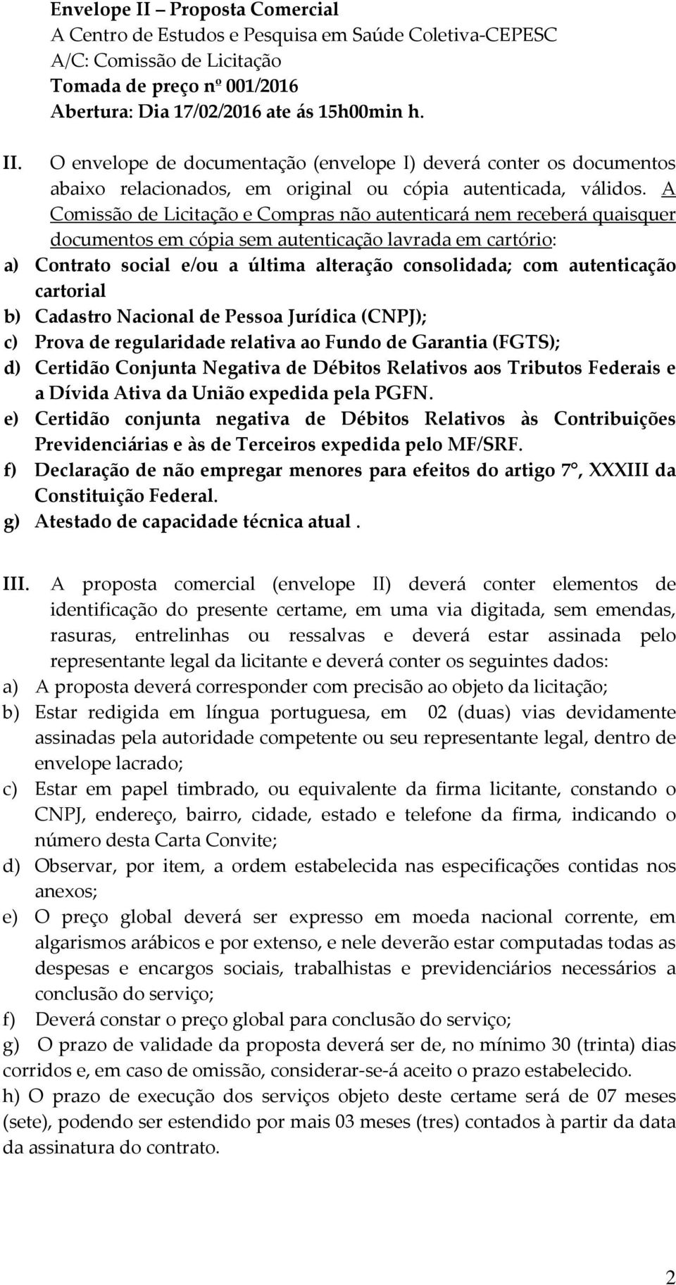 autenticação cartorial b) Cadastro Nacional de Pessoa Jurídica (CNPJ); c) Prova de regularidade relativa ao Fundo de Garantia (FGTS); d) Certidão Conjunta Negativa de Débitos Relativos aos Tributos