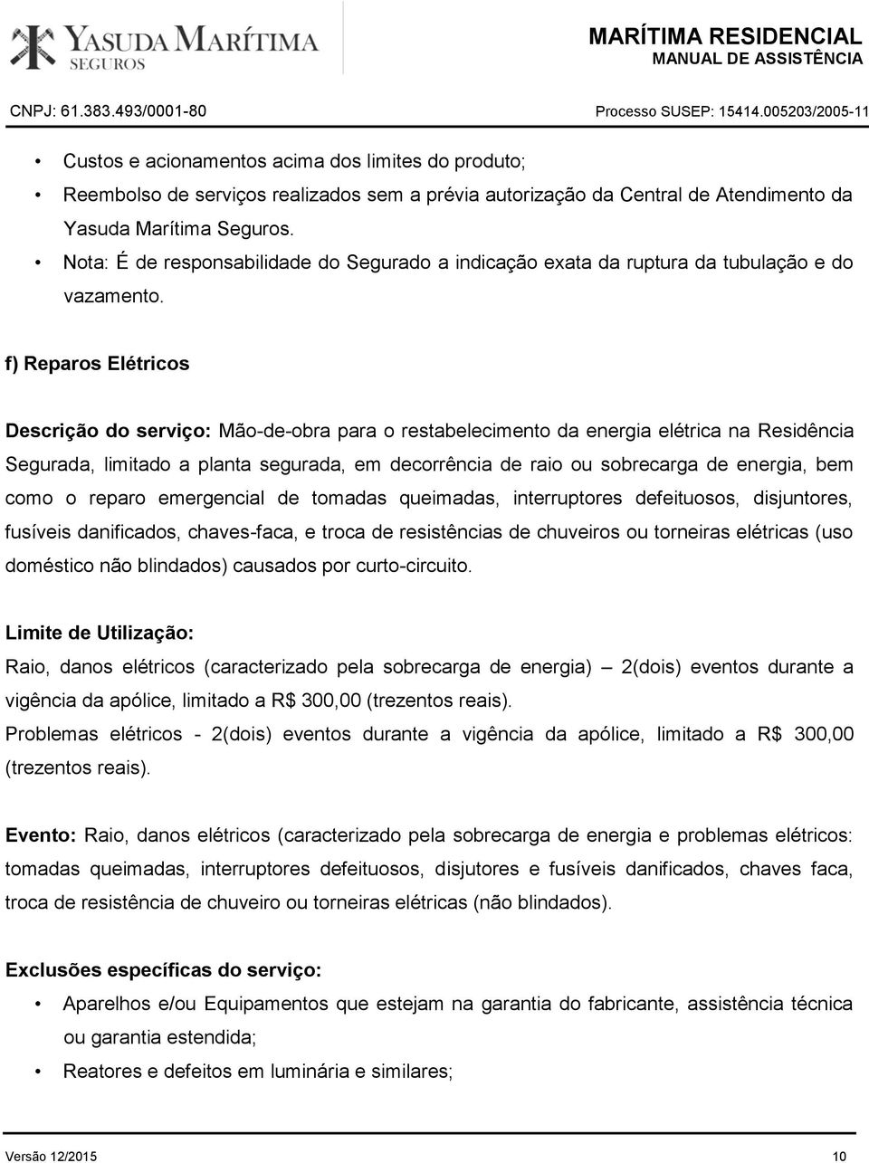 f) Reparos Elétricos Descrição do serviço: Mão-de-obra para o restabelecimento da energia elétrica na Residência Segurada, limitado a planta segurada, em decorrência de raio ou sobrecarga de energia,