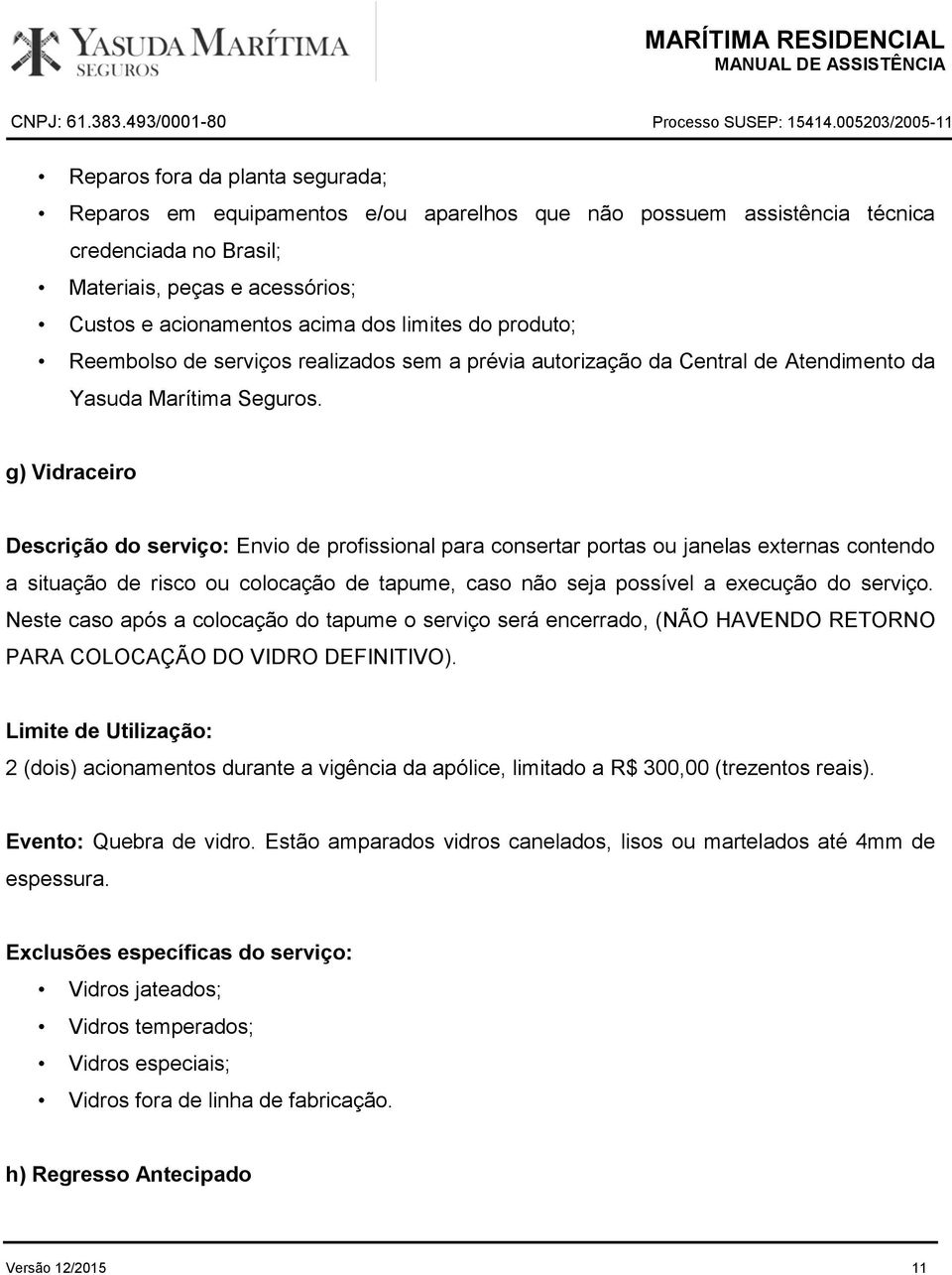 g) Vidraceiro Descrição do serviço: Envio de profissional para consertar portas ou janelas externas contendo a situação de risco ou colocação de tapume, caso não seja possível a execução do serviço.