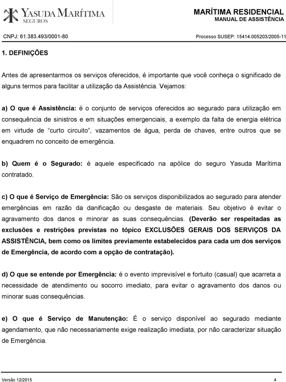 virtude de curto circuito, vazamentos de água, perda de chaves, entre outros que se enquadrem no conceito de emergência.