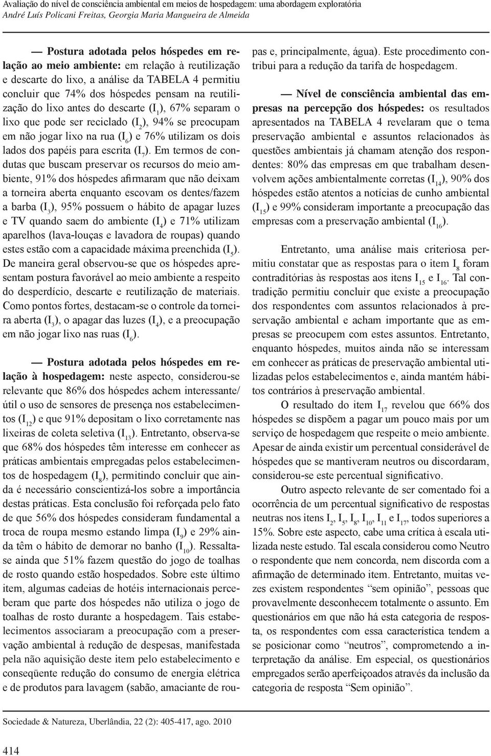 Em termos de condutas que buscam preservar os recursos do meio ambiente, 91% dos hóspedes afirmaram que não deixam a torneira aberta enquanto escovam os dentes/fazem a barba (I 3 ), 95% possuem o