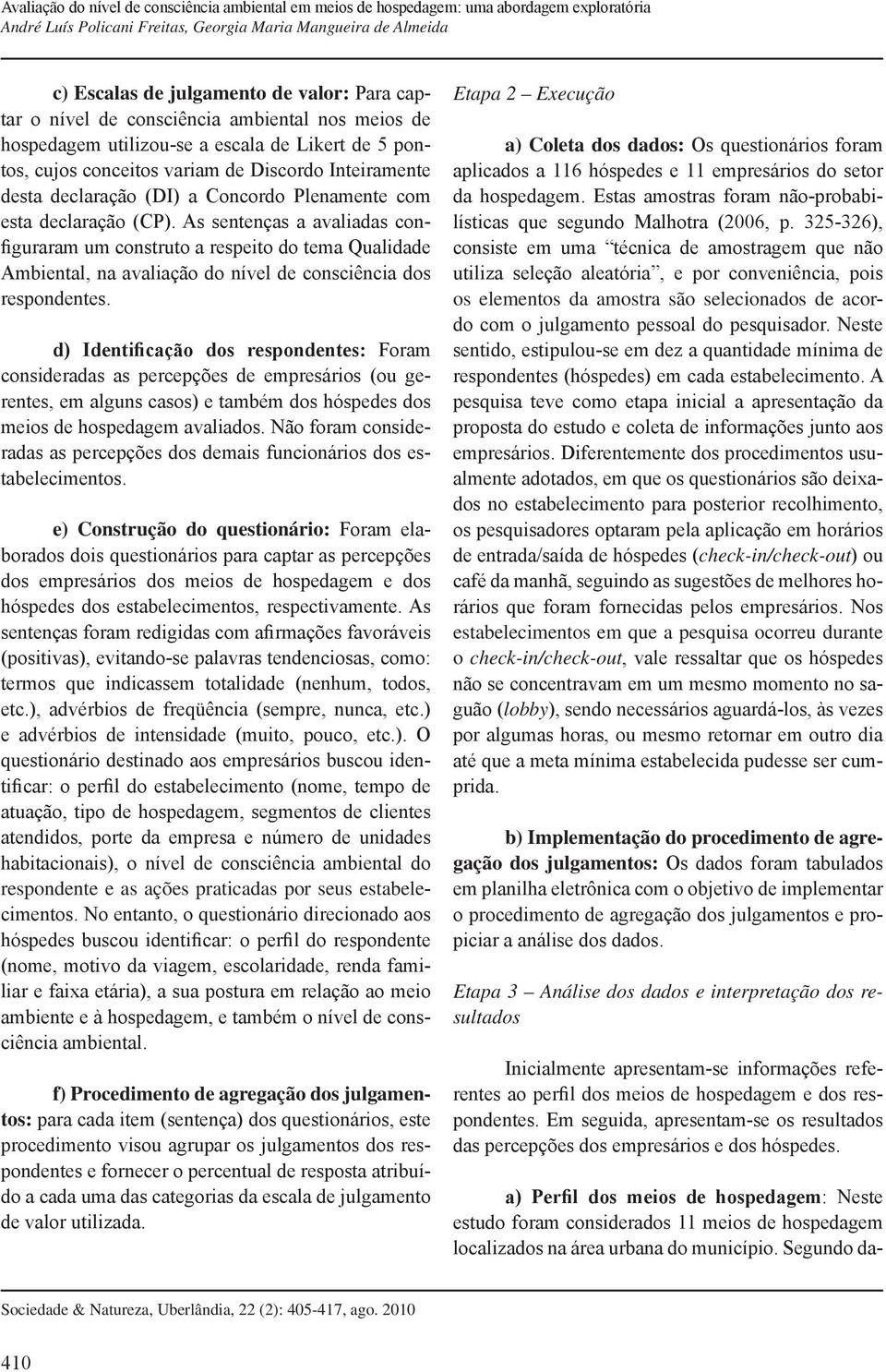 As sentenças a avaliadas configuraram um construto a respeito do tema Qualidade Ambiental, na avaliação do nível de consciência dos respondentes.