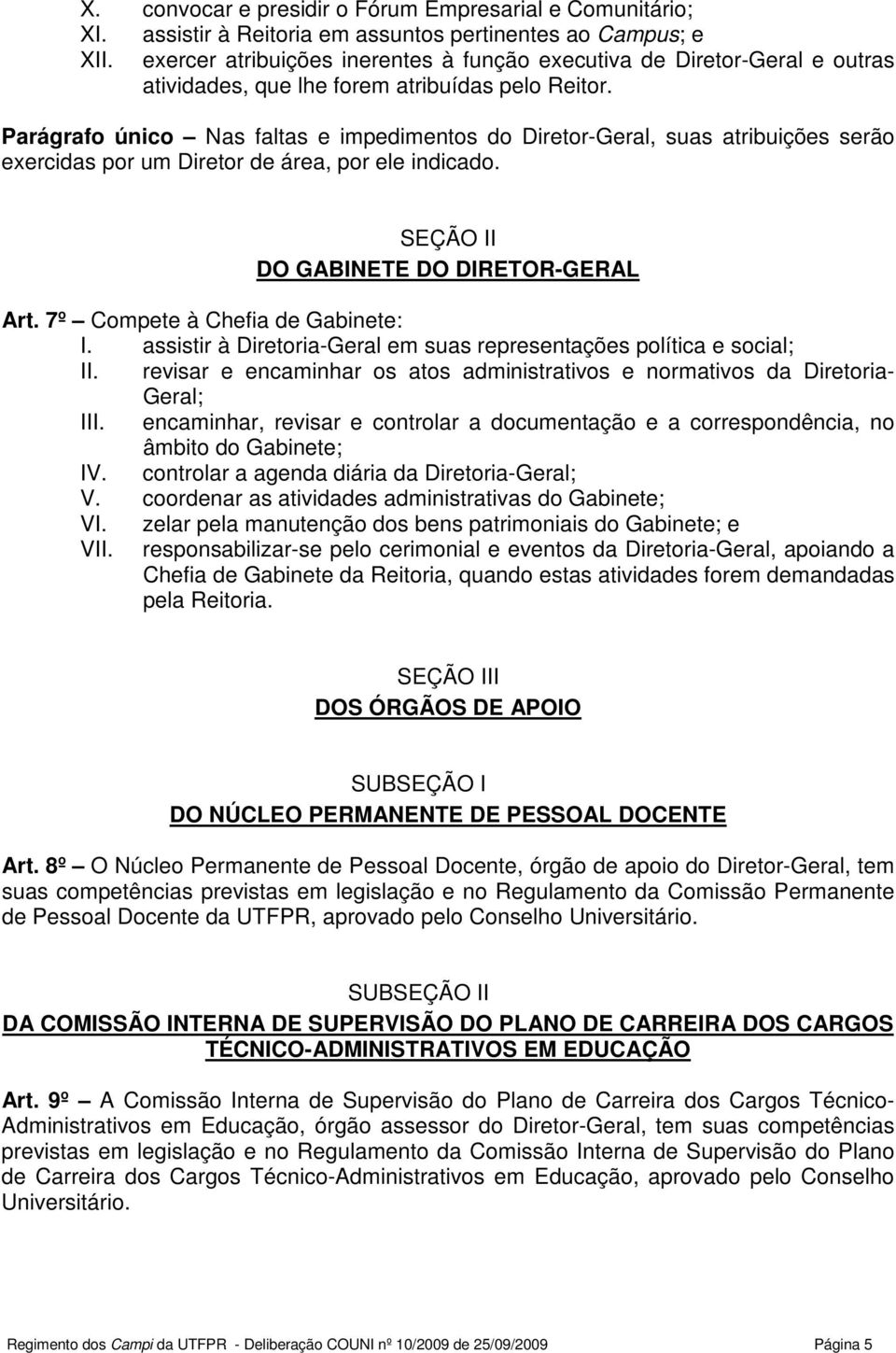 Parágrafo único Nas faltas e impedimentos do Diretor-Geral, suas atribuições serão exercidas por um Diretor de área, por ele indicado. SEÇÃO II DO GABINETE DO DIRETOR-GERAL Art.