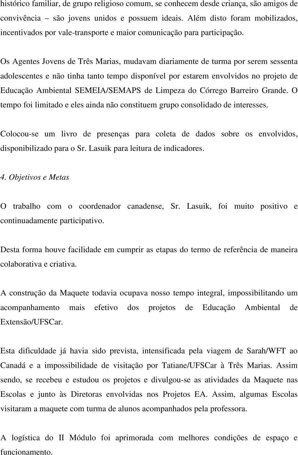 Os Agentes Jovens de Três Marias, mudavam diariamente de turma por serem sessenta adolescentes e não tinha tanto tempo disponível por estarem envolvidos no projeto de Educação Ambiental SEMEIA/SEMAPS