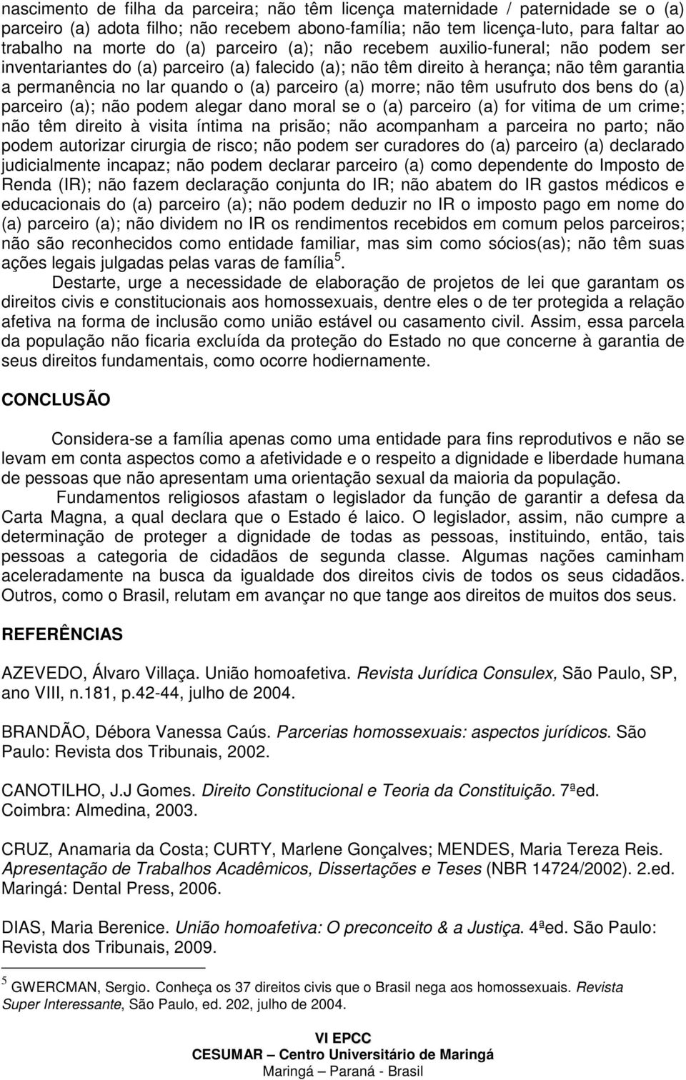 morre; não têm usufruto dos bens do (a) parceiro (a); não podem alegar dano moral se o (a) parceiro (a) for vitima de um crime; não têm direito à visita íntima na prisão; não acompanham a parceira no