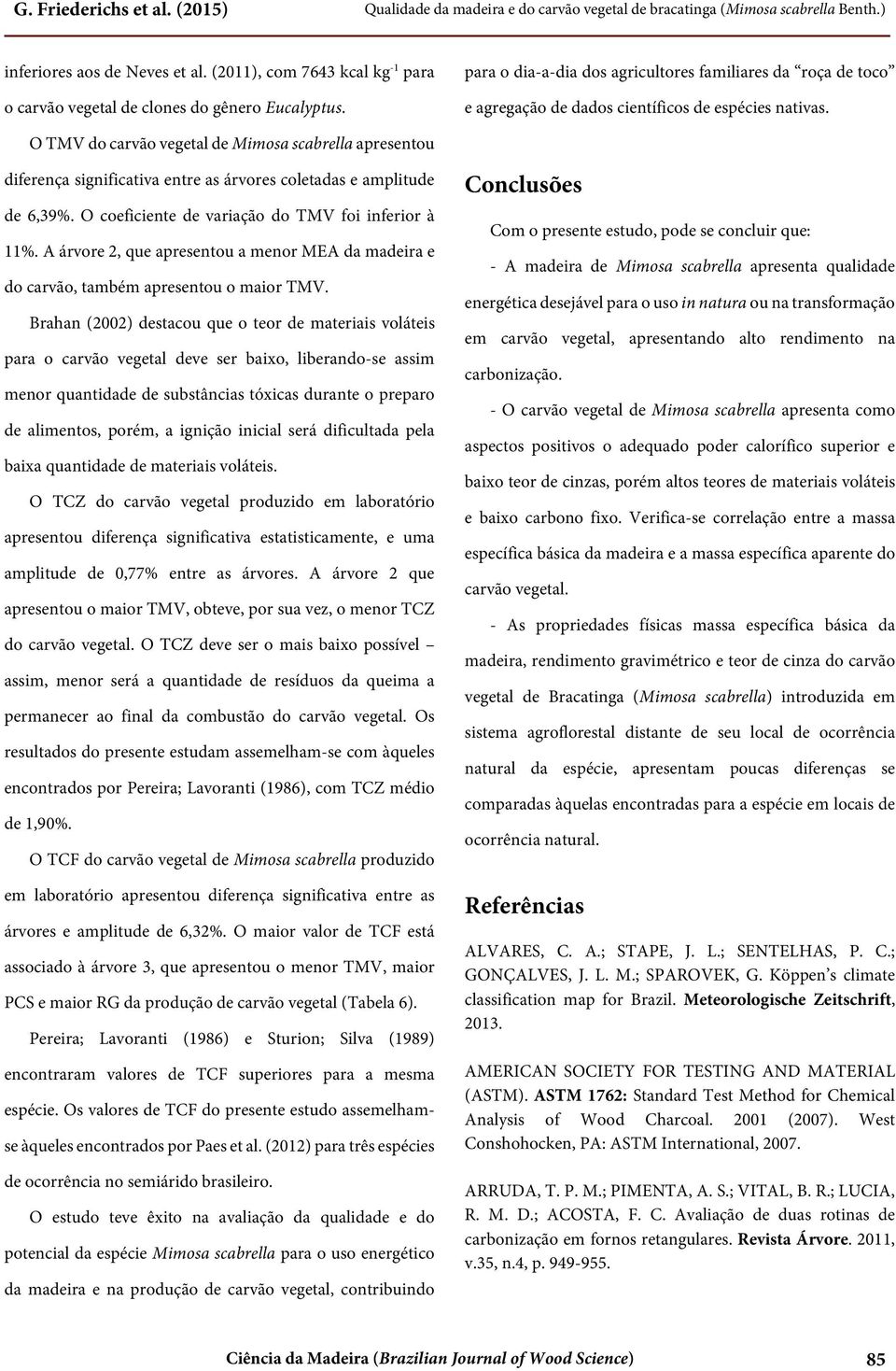 O TMV do carvão vegetal de Mimosa scabrella apresentou diferença significativa entre as árvores coletadas e amplitude de 6,39%. O coeficiente de variação do TMV foi inferior à 11%.