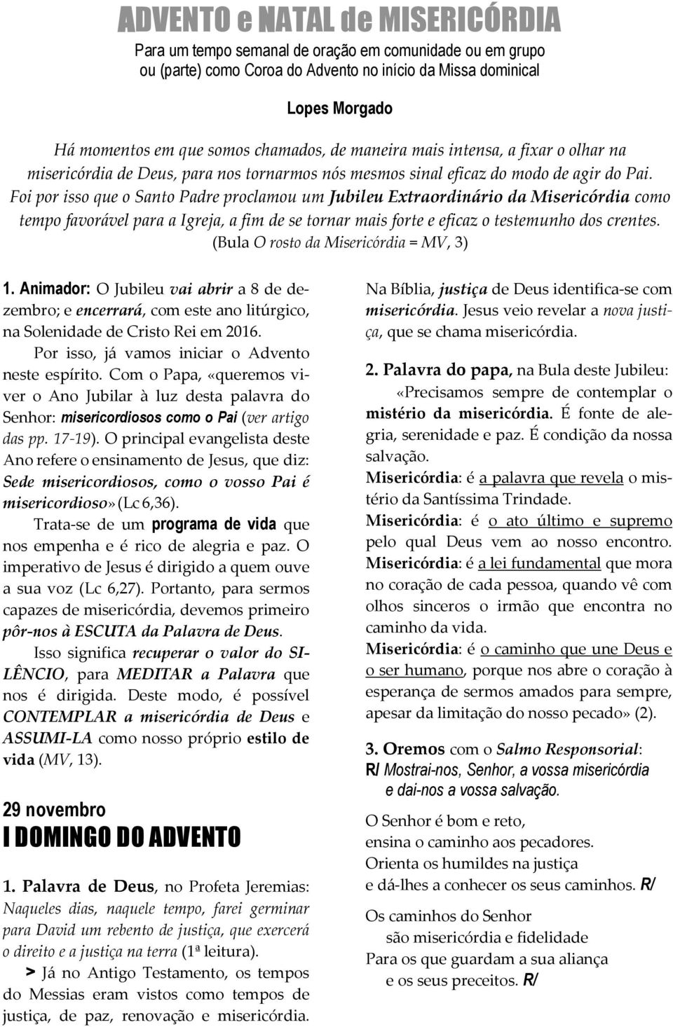 Foi por isso que o Santo Padre proclamou um Jubileu Extraordinário da Misericórdia como tempo favorável para a Igreja, a fim de se tornar mais forte e eficaz o testemunho dos crentes.