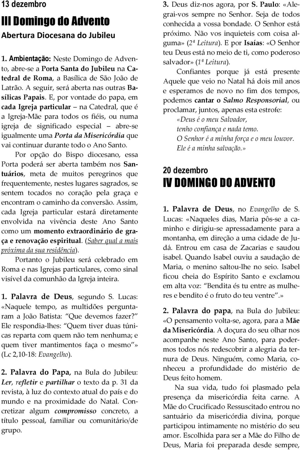 E, por vontade do papa, em cada Igreja particular na Catedral, que é a Igreja-Mãe para todos os fiéis, ou numa igreja de significado especial abre-se igualmente uma Porta da Misericórdia que vai