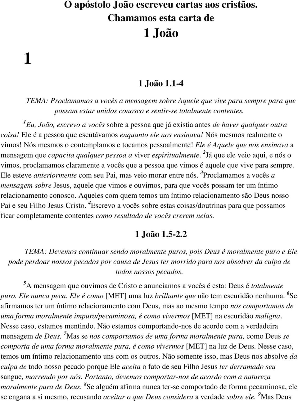 1 Eu, João, escrevo a vocês sobre a pessoa que já existia antes de haver qualquer outra coisa! Ele é a pessoa que escutávamos enquanto ele nos ensinava! Nós mesmos realmente o vimos!