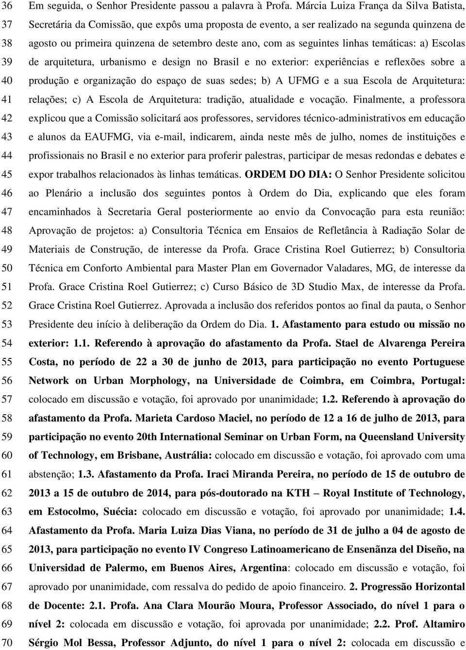 seguintes linhas temáticas: a) Escolas de arquitetura, urbanismo e design no Brasil e no exterior: experiências e reflexões sobre a produção e organização do espaço de suas sedes; b) A UFMG e a sua