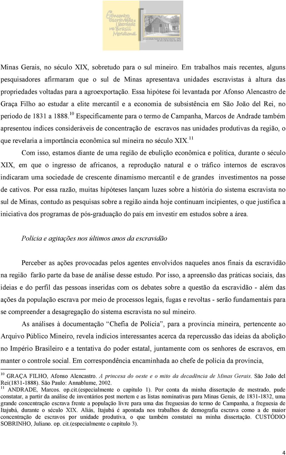 Essa hipótese foi levantada por Afonso Alencastro de Graça Filho ao estudar a elite mercantil e a economia de subsistência em São João del Rei, no período de 1831 a 1888.