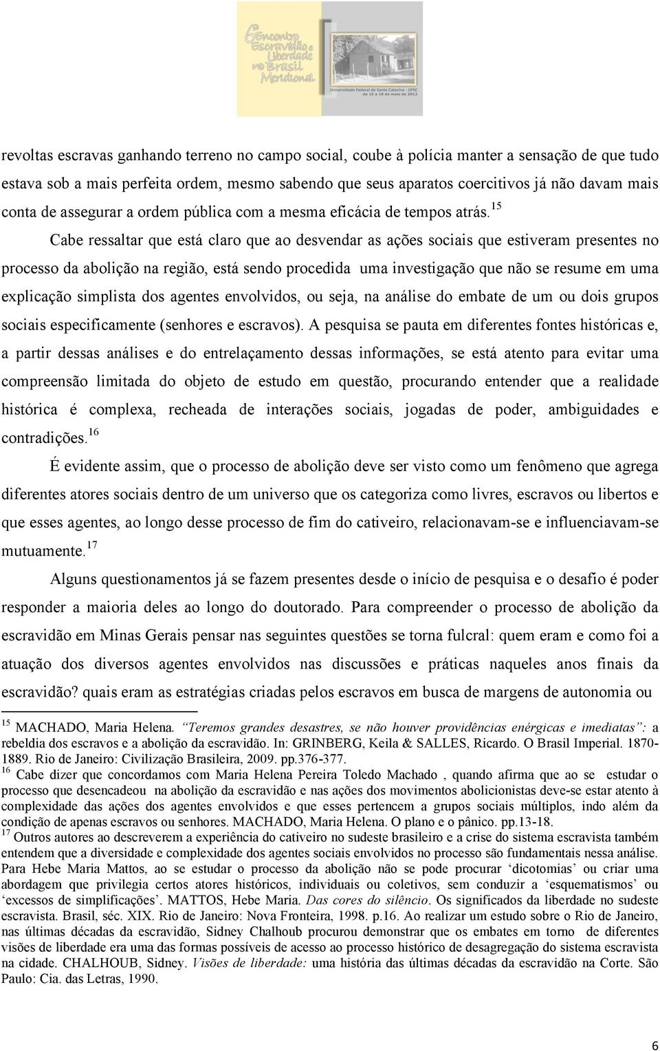 15 Cabe ressaltar que está claro que ao desvendar as ações sociais que estiveram presentes no processo da abolição na região, está sendo procedida uma investigação que não se resume em uma explicação