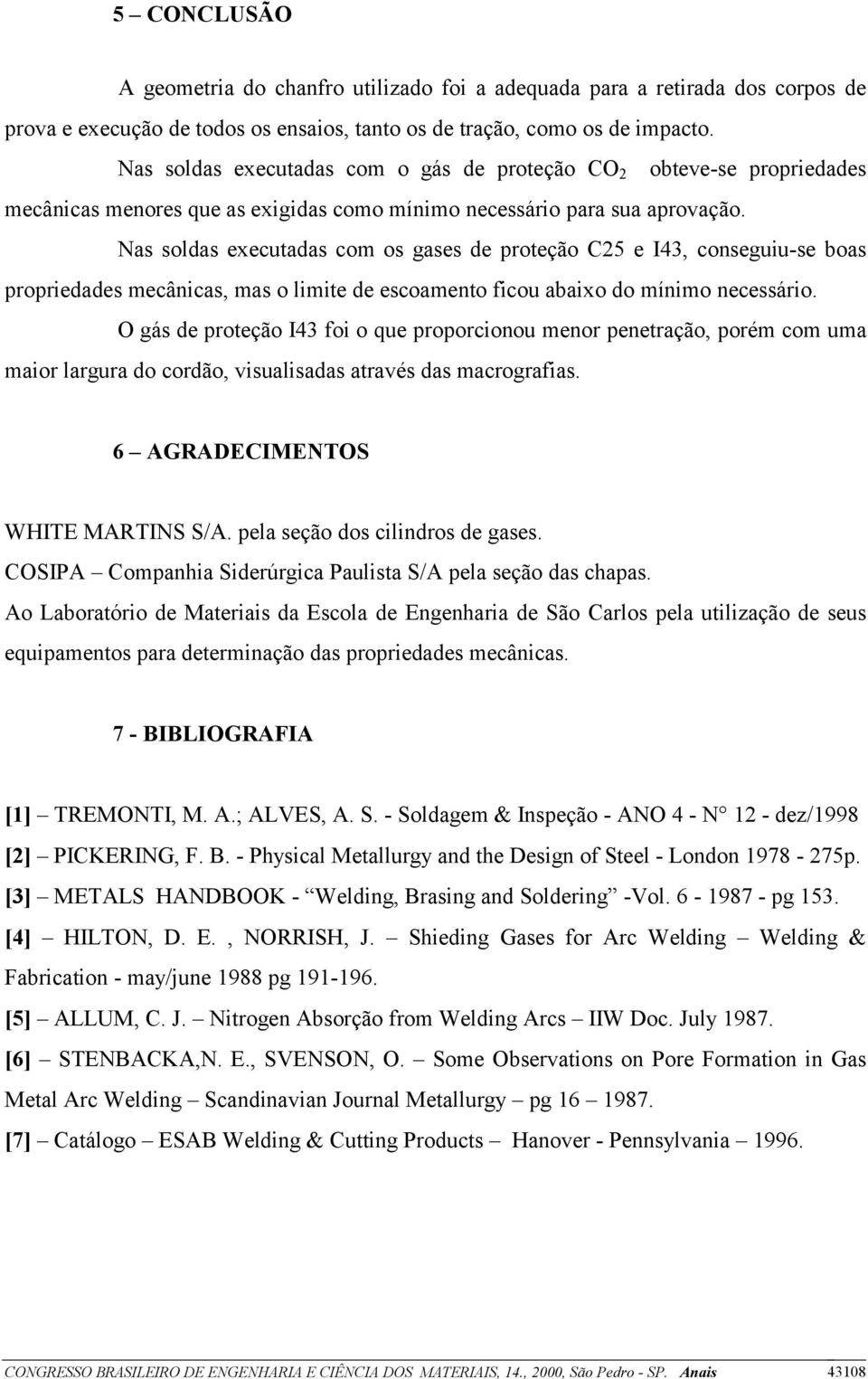 Nas soldas executadas com os gases de proteção C25 e I43, conseguiu-se boas propriedades mecânicas, mas o limite de escoamento ficou abaixo do mínimo necessário.