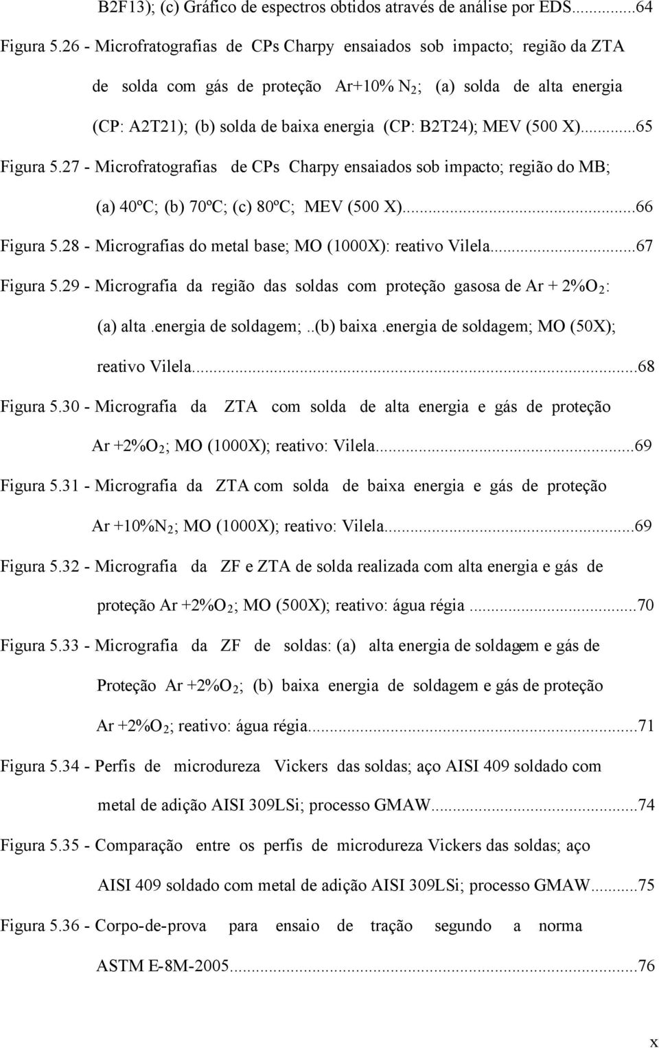 (500 X)...65 Figura 5.27 - Microfratografias de CPs Charpy ensaiados sob impacto; região do MB; (a) 40ºC; (b) 70ºC; (c) 80ºC; MEV (500 X)...66 Figura 5.