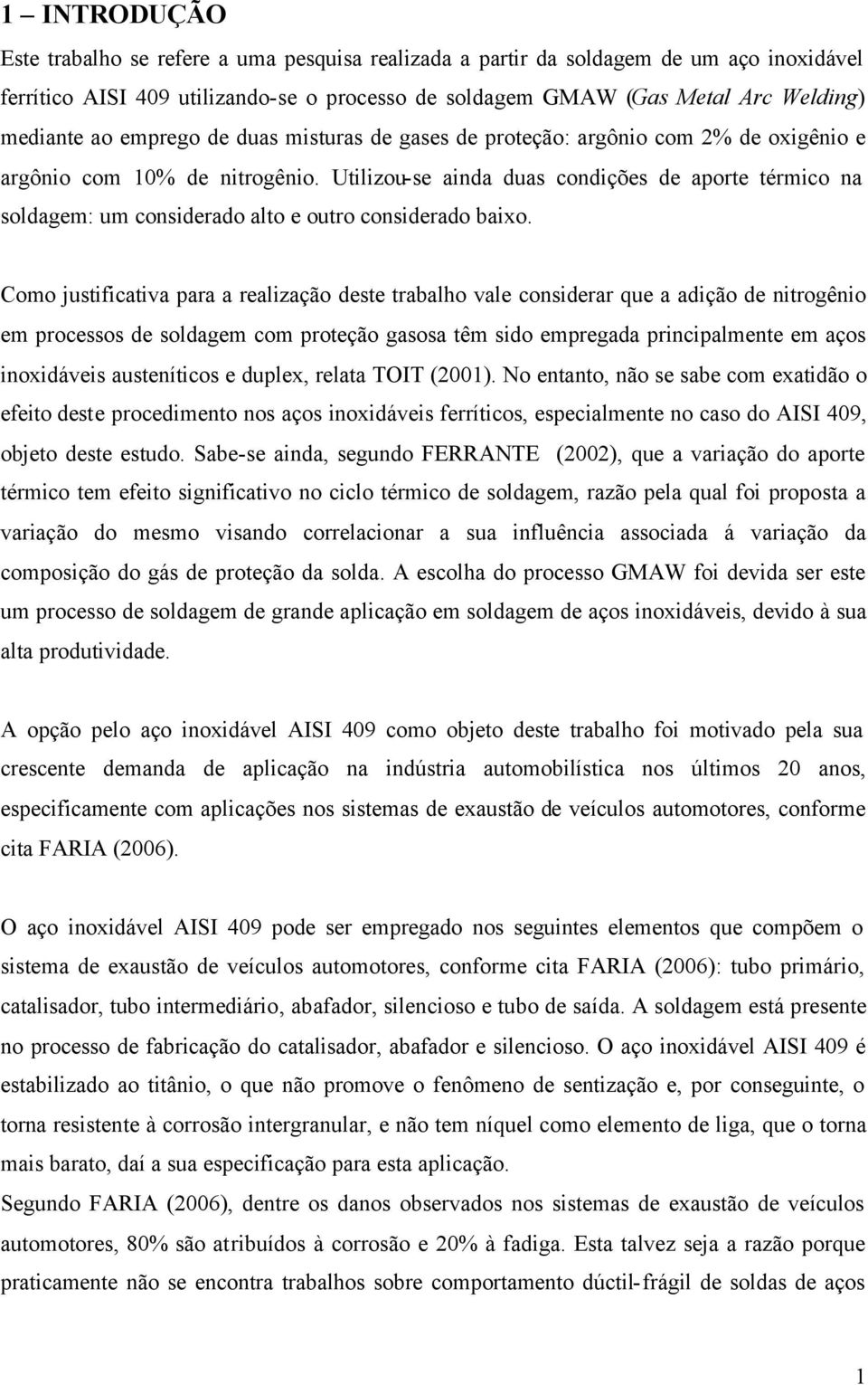 Utilizou-se ainda duas condições de aporte térmico na soldagem: um considerado alto e outro considerado baixo.