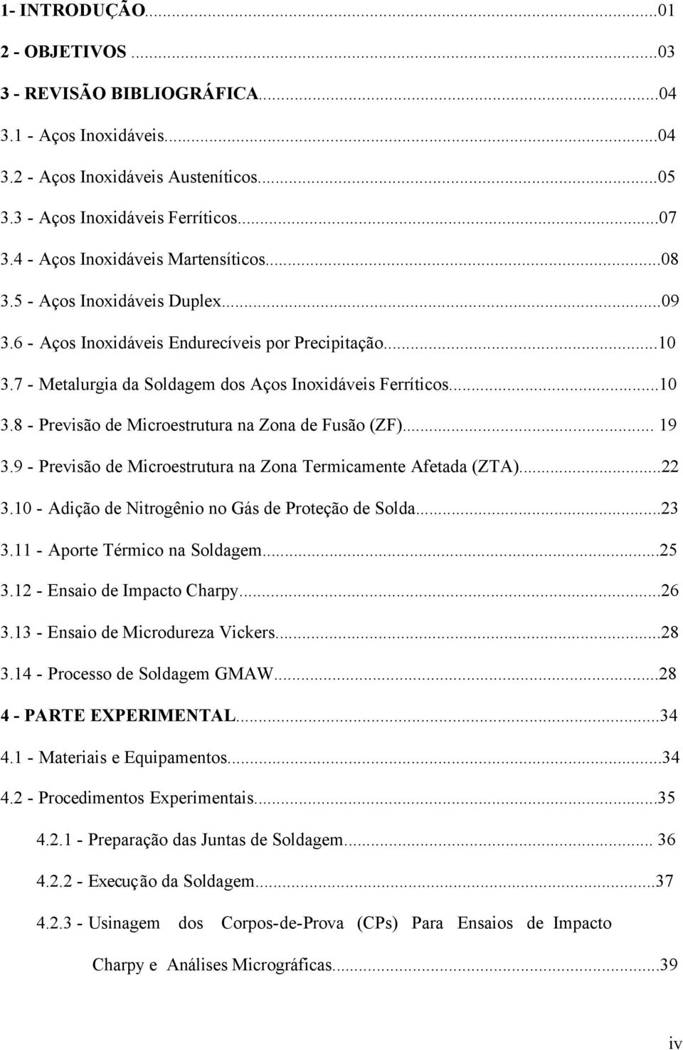 .. 19 3.9 - Previsão de Microestrutura na Zona Termicamente Afetada (ZTA)...22 3.10 - Adição de Nitrogênio no Gás de Proteção de Solda...23 3.11 - Aporte Térmico na Soldagem...25 3.