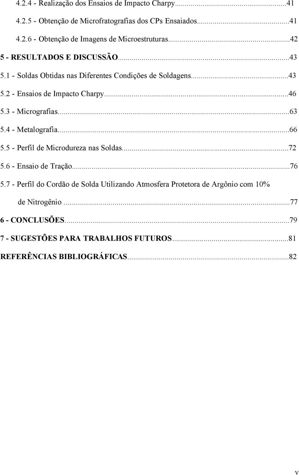 3 - Micrografias...63 5.4 - Metalografia...66 5.5 - Perfil de Microdureza nas Soldas...72 5.6 - Ensaio de Tração...76 5.