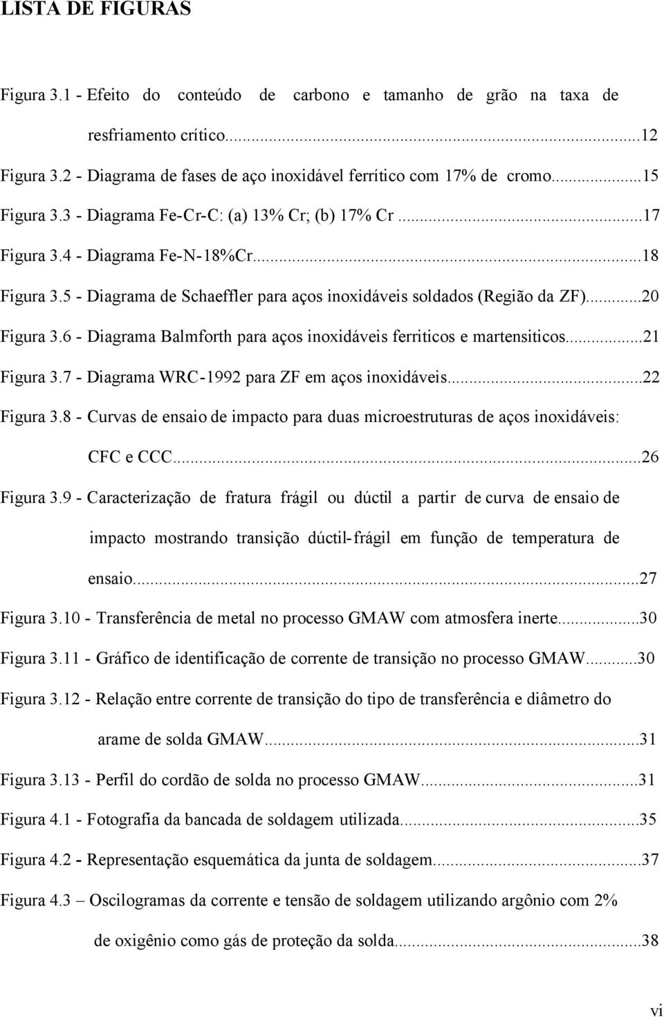 6 - Diagrama Balmforth para aços inoxidáveis ferriticos e martensiticos...21 Figura 3.7 - Diagrama WRC-1992 para ZF em aços inoxidáveis...22 Figura 3.