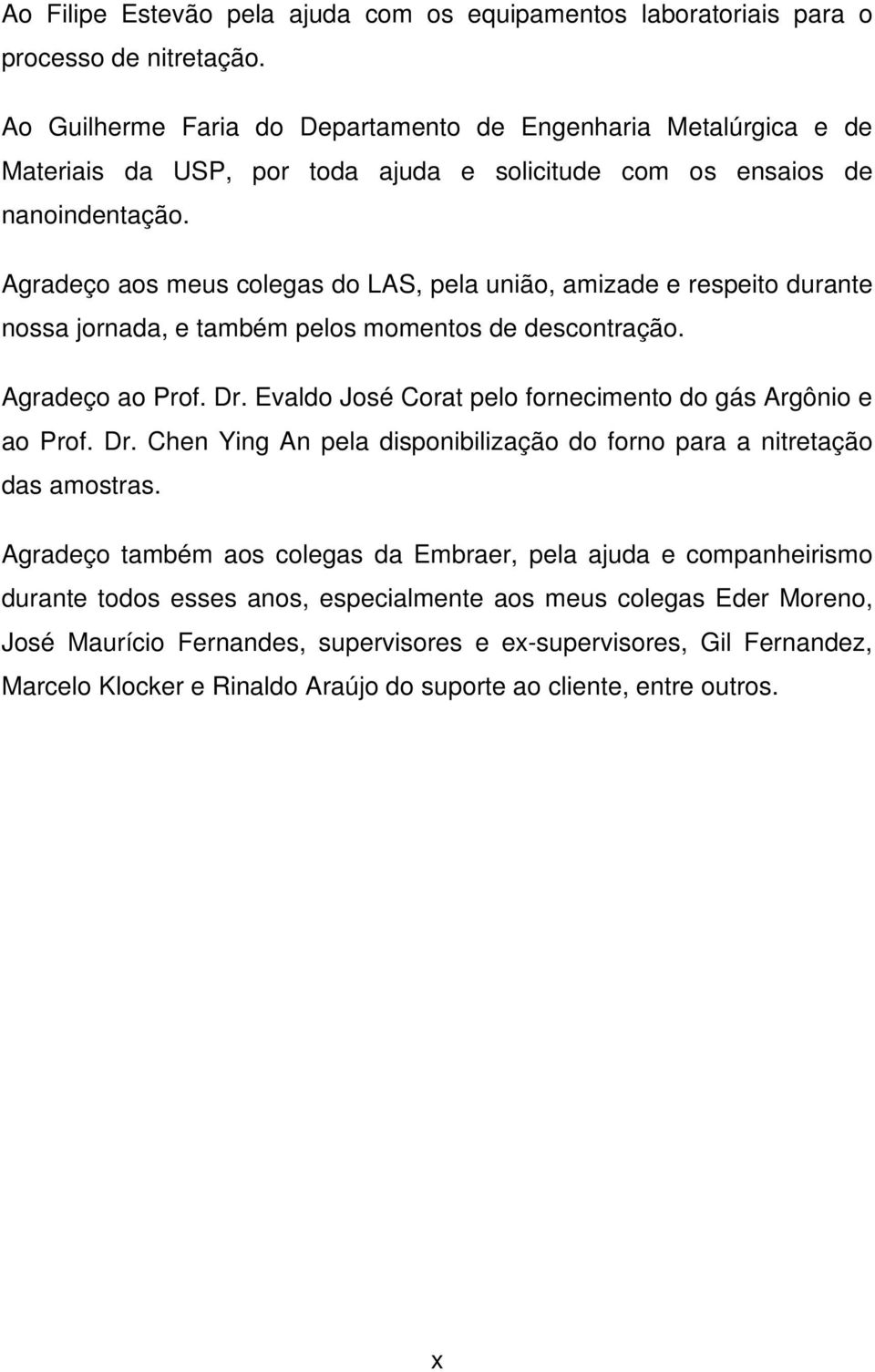 Agradeço aos meus colegas do LAS, pela união, amizade e respeito durante nossa jornada, e também pelos momentos de descontração. Agradeço ao Prof. Dr.