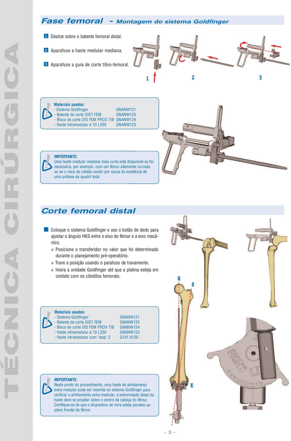 disponível se for necessária, por exemplo, com um fêmur altamente curvado ou se o risco de colisão existir por causa da existência de uma prótese de quadril total.