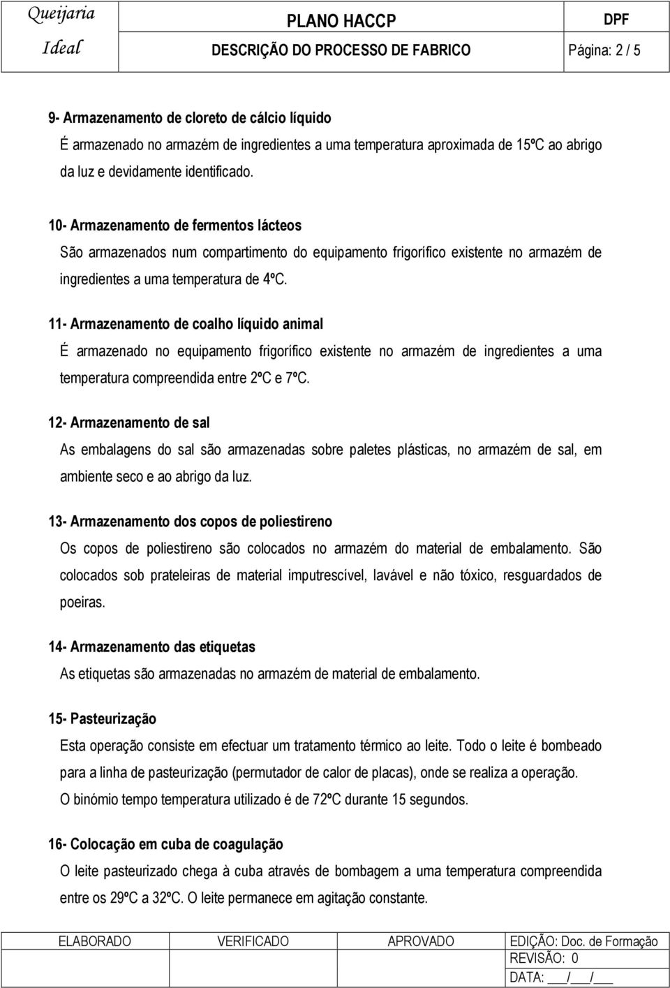 11- Armazenamento de coalho líquido animal É armazenado no equipamento frigorífico existente no armazém de ingredientes a uma temperatura compreendida entre 2ºC e 7ºC.