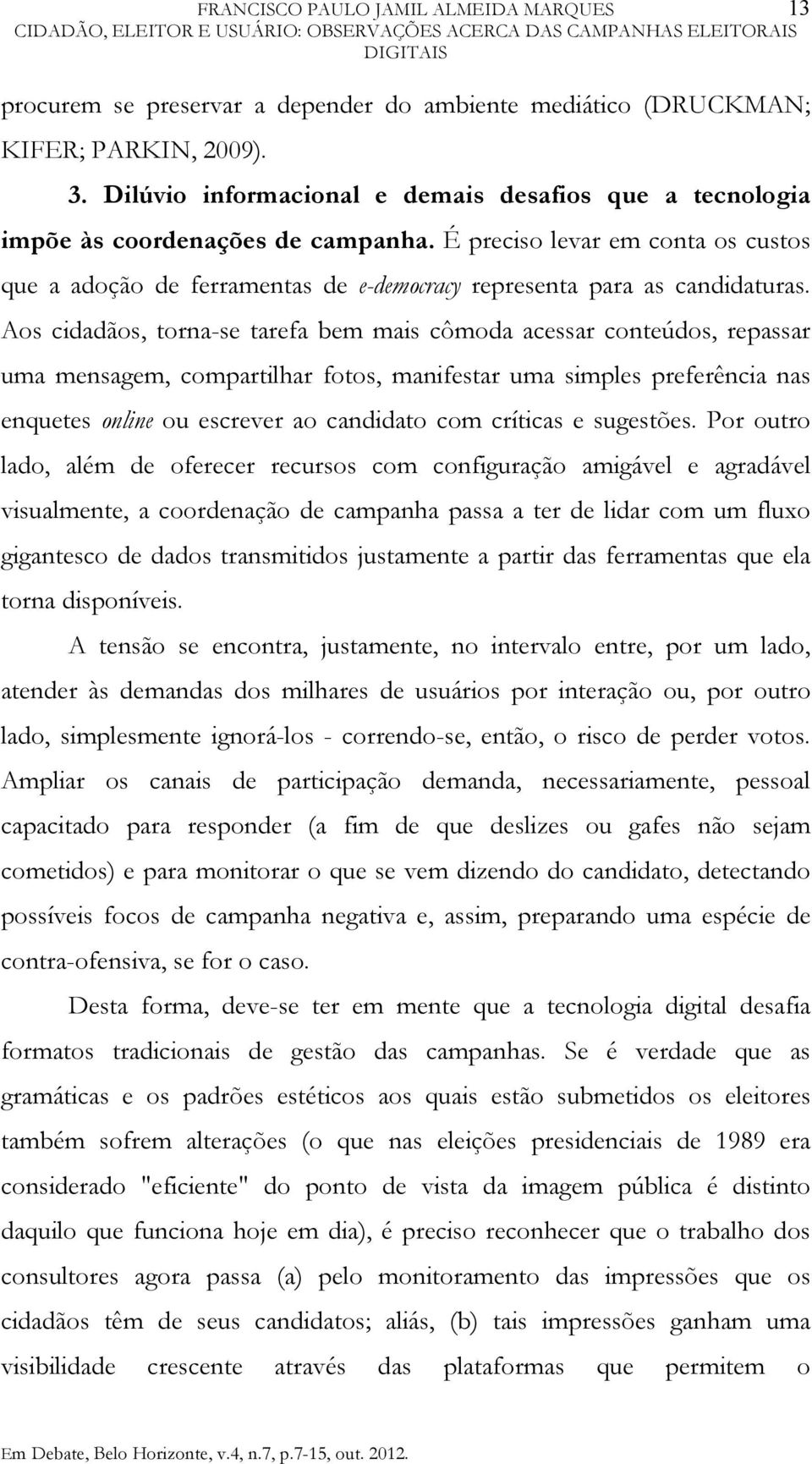 É preciso levar em conta os custos que a adoção de ferramentas de e-democracy representa para as candidaturas.