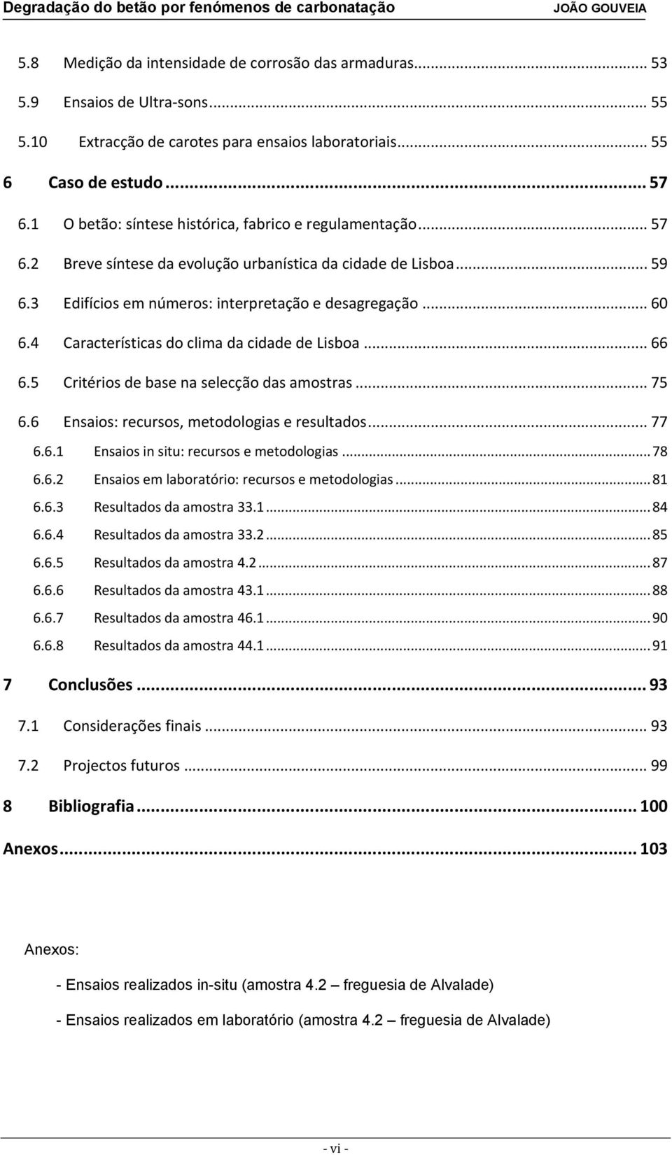 4 Características do clima da cidade de Lisboa... 66 6.5 Critérios de base na selecção das amostras... 75 6.6 Ensaios: recursos, metodologias e resultados... 77 6.6.1 Ensaios in situ: recursos e metodologias.