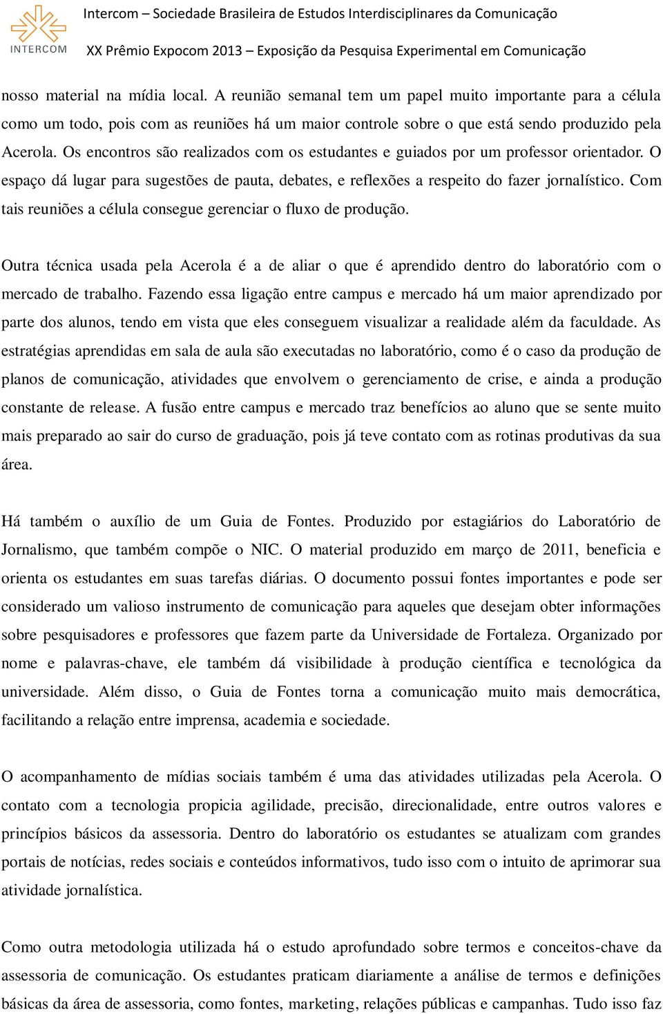 Com tais reuniões a célula consegue gerenciar o fluxo de produção. Outra técnica usada pela Acerola é a de aliar o que é aprendido dentro do laboratório com o mercado de trabalho.