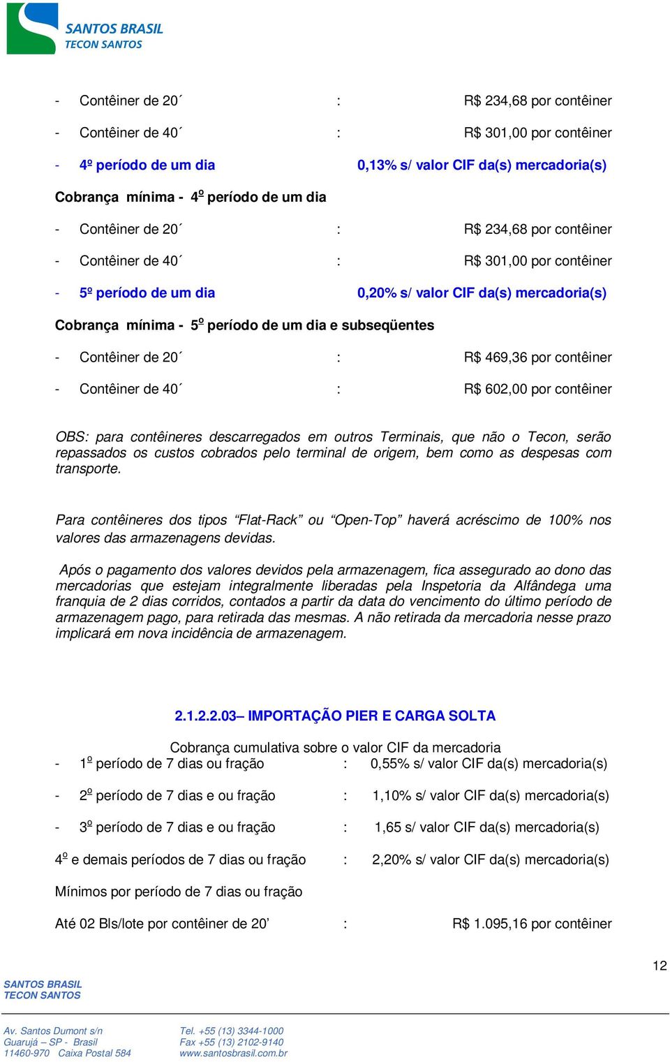 subseqüentes - Contêiner de 20 : R$ 469,36 por contêiner - Contêiner de 40 : R$ 602,00 por contêiner OBS: para contêineres descarregados em outros Terminais, que não o Tecon, serão repassados os