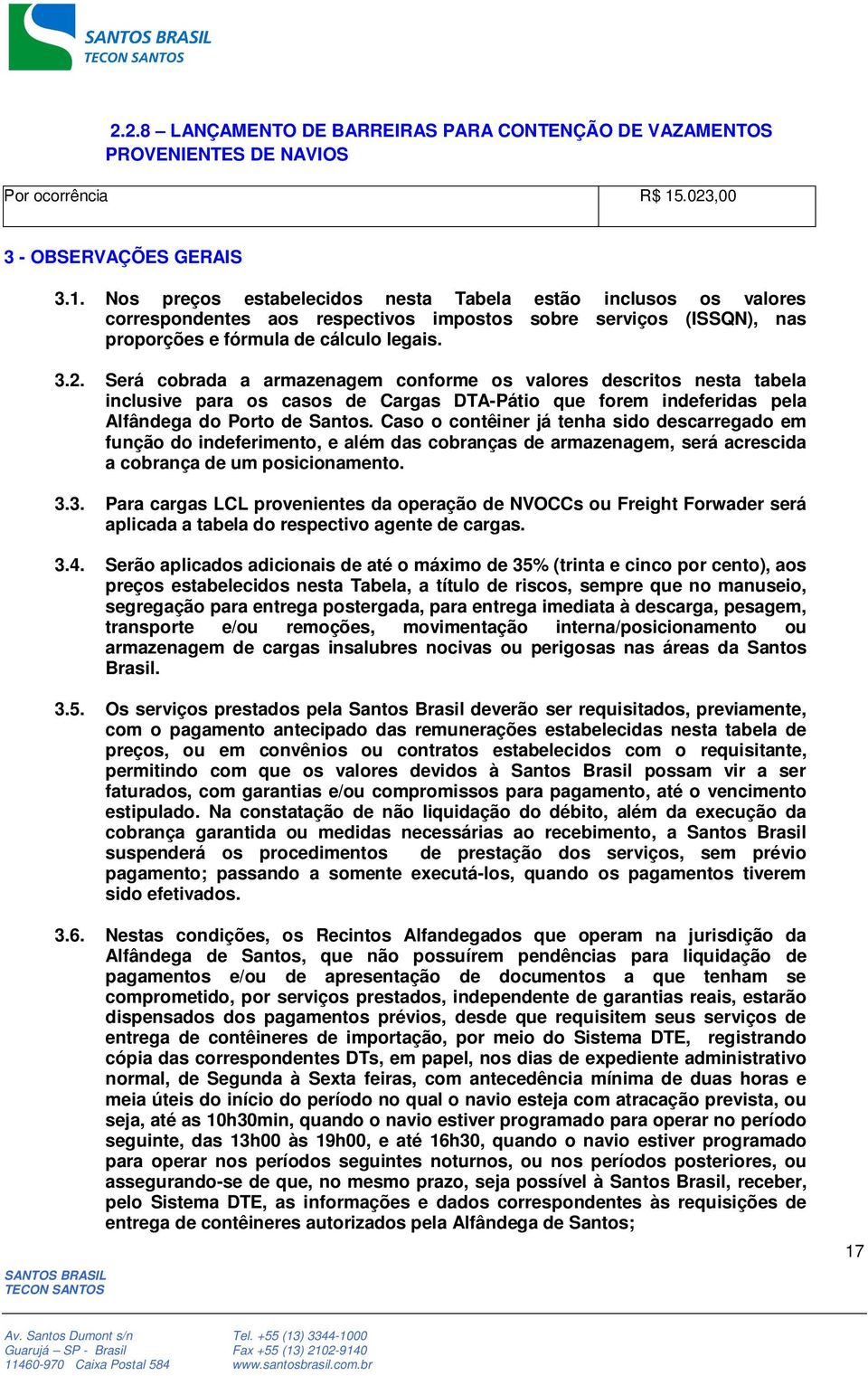 Nos preços estabelecidos nesta Tabela estão inclusos os valores correspondentes aos respectivos impostos sobre serviços (ISSQN), nas proporções e fórmula de cálculo legais. 3.2.