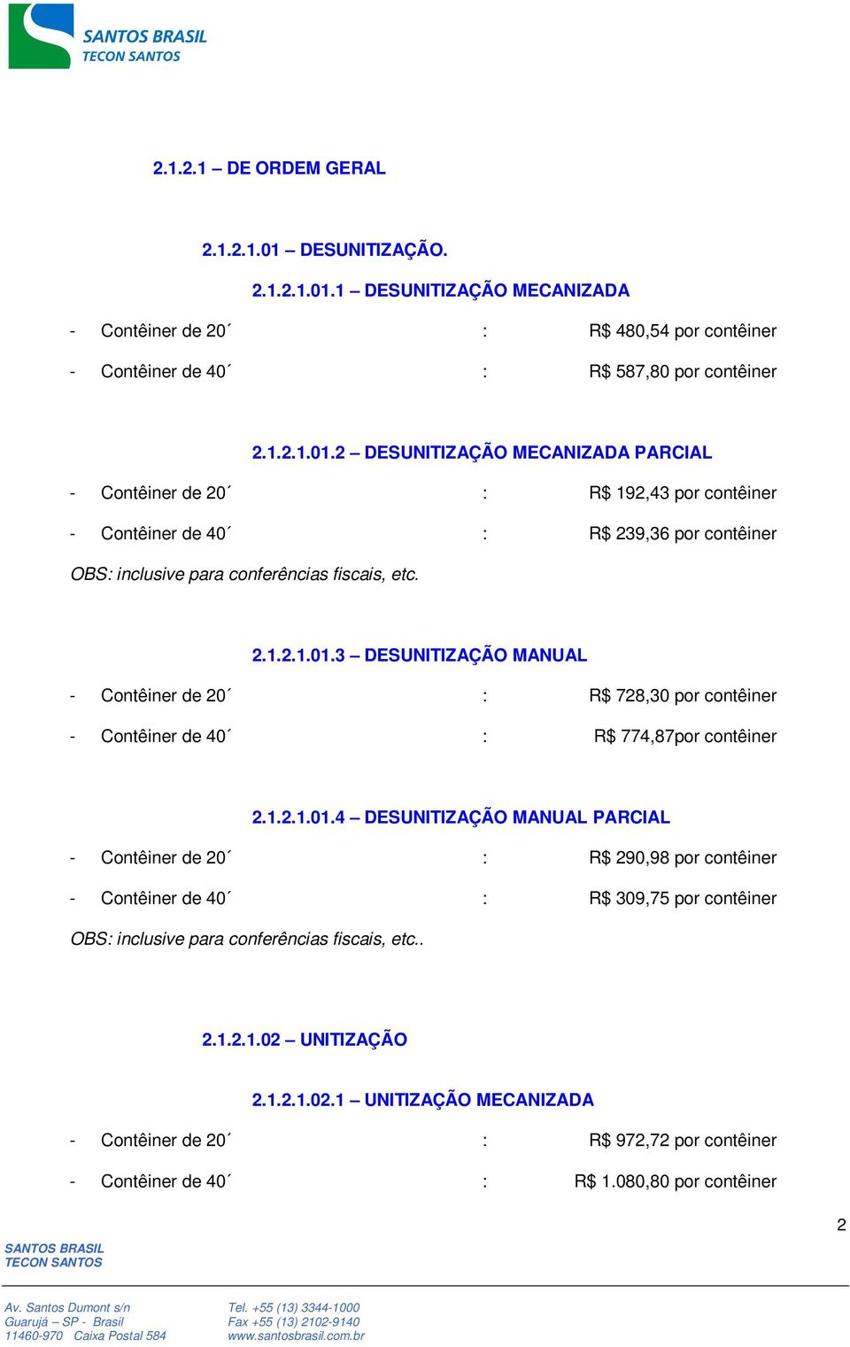 2.1.2.1.01.3 DESUNITIZAÇÃO MANUAL - Contêiner de 20 : R$ 728,30 por contêiner - Contêiner de 40 : R$ 774,87por contêiner 2.1.2.1.01.4 DESUNITIZAÇÃO MANUAL PARCIAL - Contêiner de 20 : R$ 290,98 por contêiner - Contêiner de 40 : R$ 309,75 por contêiner OBS: inclusive para conferências fiscais, etc.