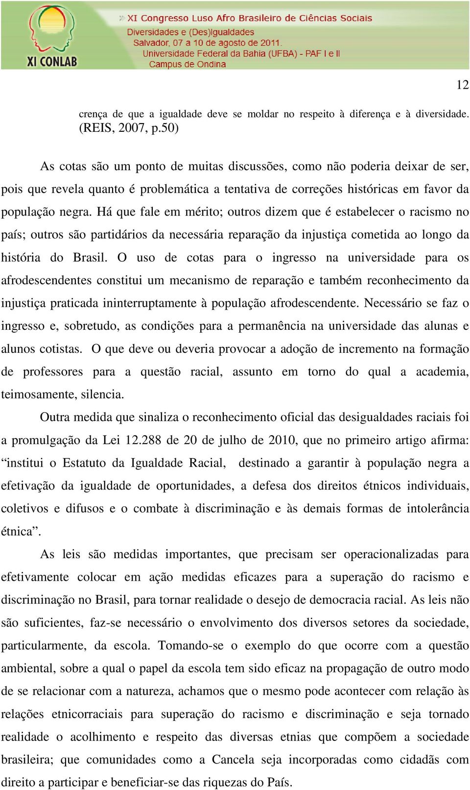 Há que fale em mérito; outros dizem que é estabelecer o racismo no país; outros são partidários da necessária reparação da injustiça cometida ao longo da história do Brasil.